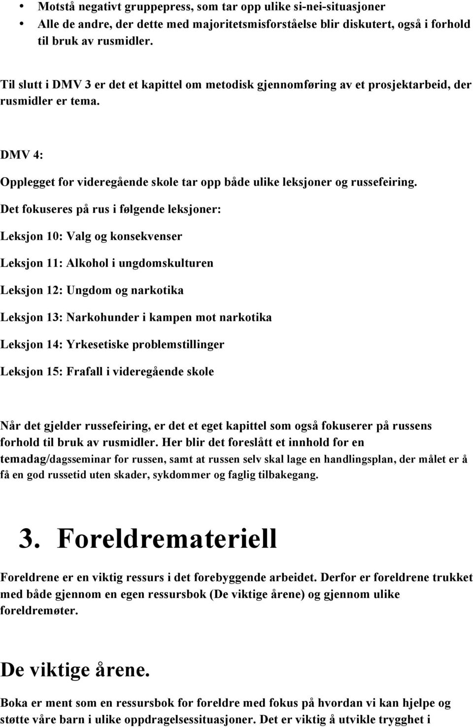 Det fokuseres på rus i følgende leksjoner: Leksjon 10: Valg og konsekvenser Leksjon 11: Alkohol i ungdomskulturen Leksjon 12: Ungdom og narkotika Leksjon 13: Narkohunder i kampen mot narkotika