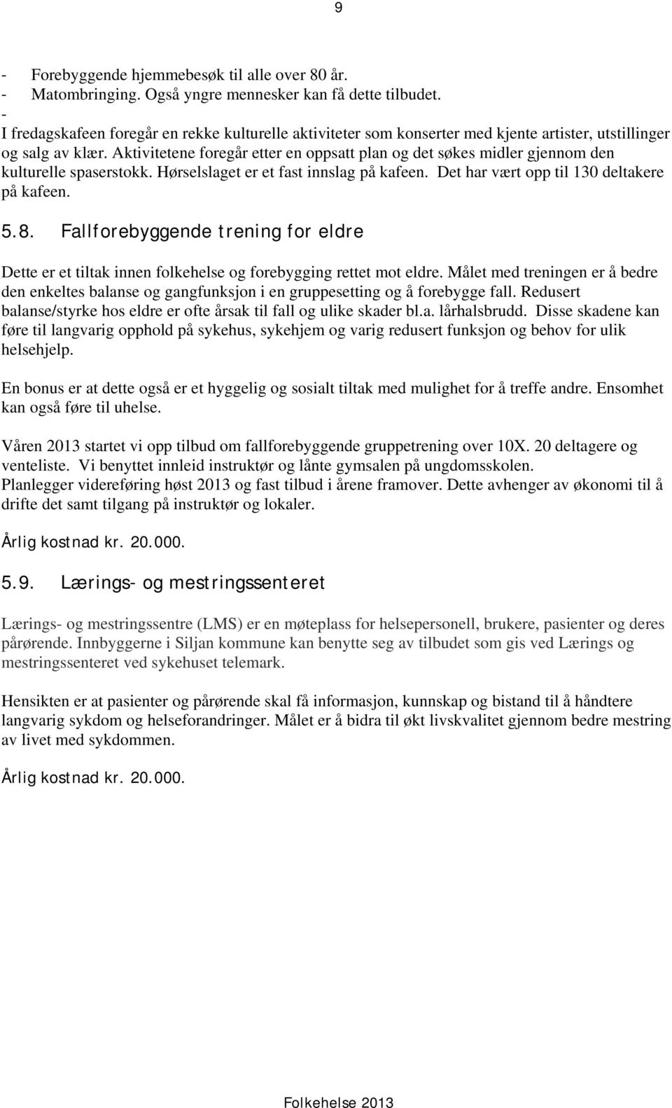 Aktivitetene foregår etter en oppsatt plan og det søkes midler gjennom den kulturelle spaserstokk. Hørselslaget er et fast innslag på kafeen. Det har vært opp til 130 deltakere på kafeen. 5.8.