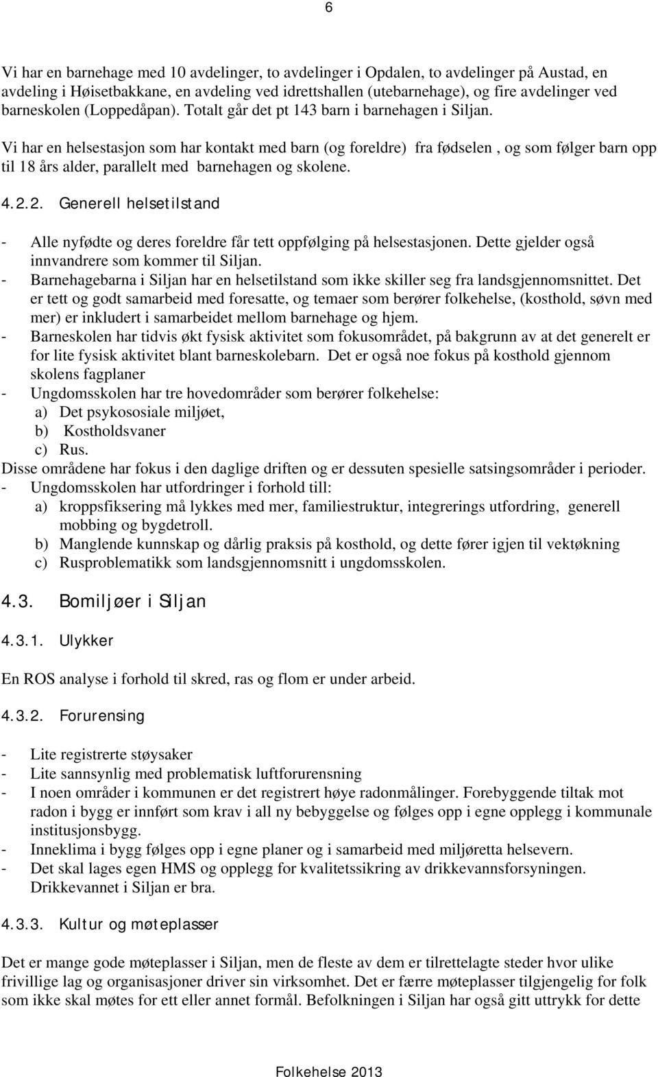 Vi har en helsestasjon som har kontakt med barn (og foreldre) fra fødselen, og som følger barn opp til 18 års alder, parallelt med barnehagen og skolene. 4.2.