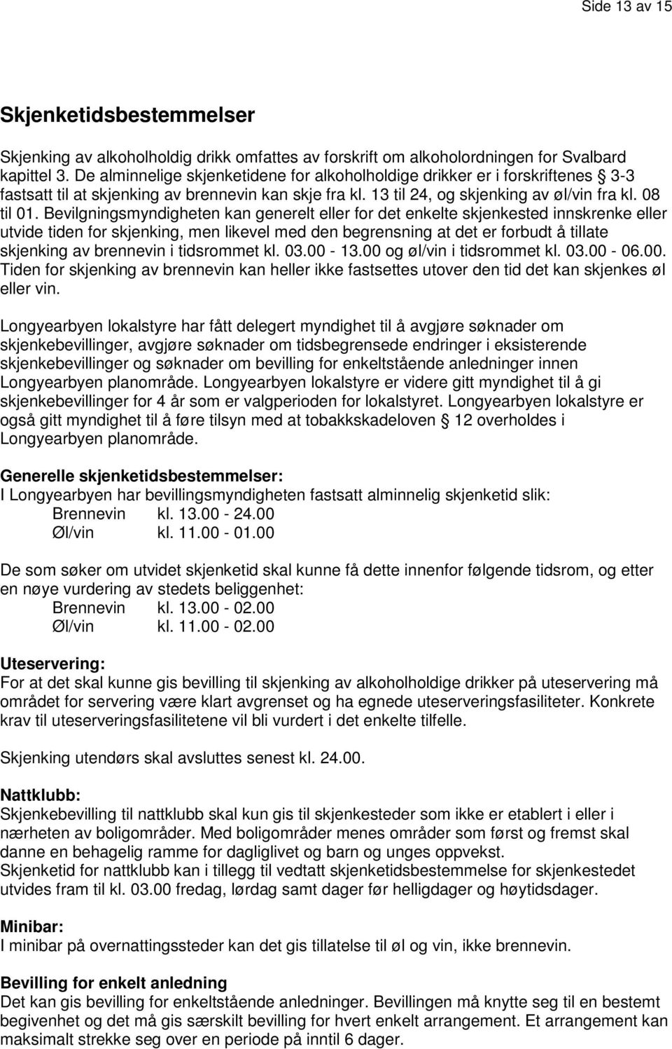 Bevilgningsmyndigheten kan generelt eller for det enkelte skjenkested innskrenke eller utvide tiden for skjenking, men likevel med den begrensning at det er forbudt å tillate skjenking av brennevin i