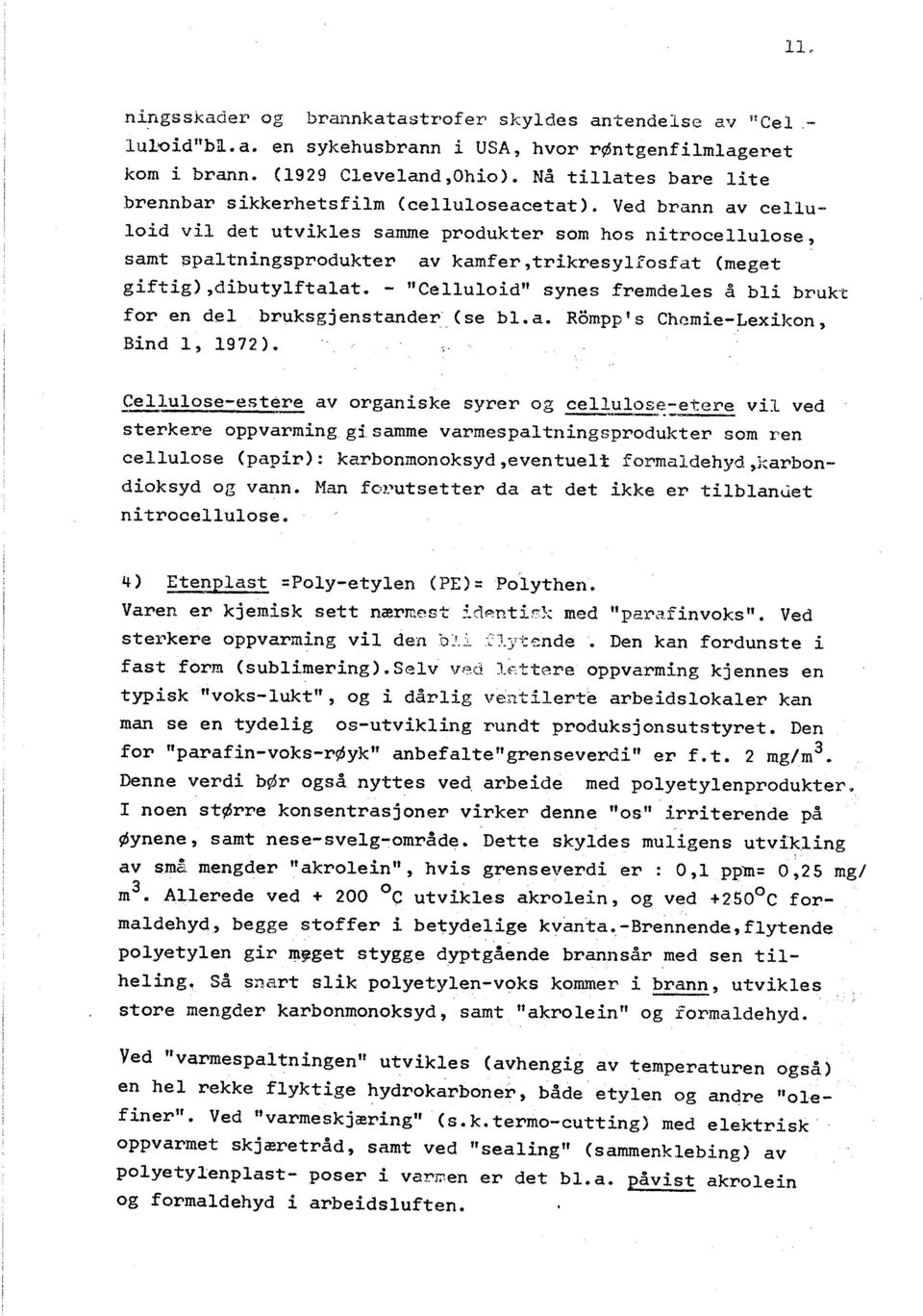 Ved brann av celluloid vil det utvikles samme produkter som hos ni trocellulose, samt spaltningsprodukter av kamfer, trikresylfosfat (meget giftig),dibutylftalat.