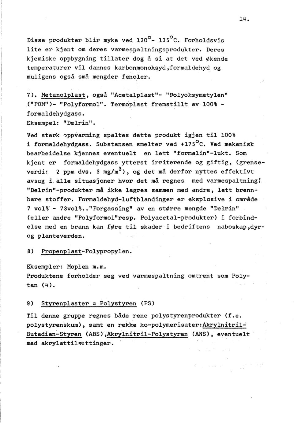 Metanolplast, også "Acetalplast"- "Folyoksymetylen" ("POM" )- "Polyformol". Termoplast fremstilit av IOO% - formaldehydgass. Eksempel: il Delrin".