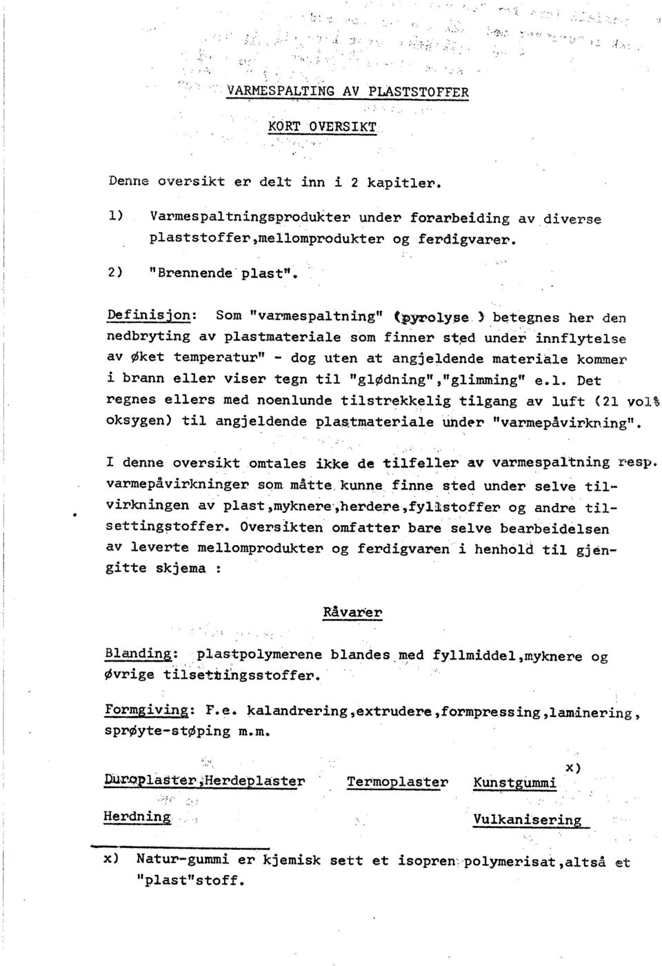 Definisjon: Som "varmes pal tning" (pylolyse) bet~gnes her den nedbryting av plastmateriale som finner st~d under innflytelse av Øket temperatur" - dog uten at angjeldende materiale kommer i brann