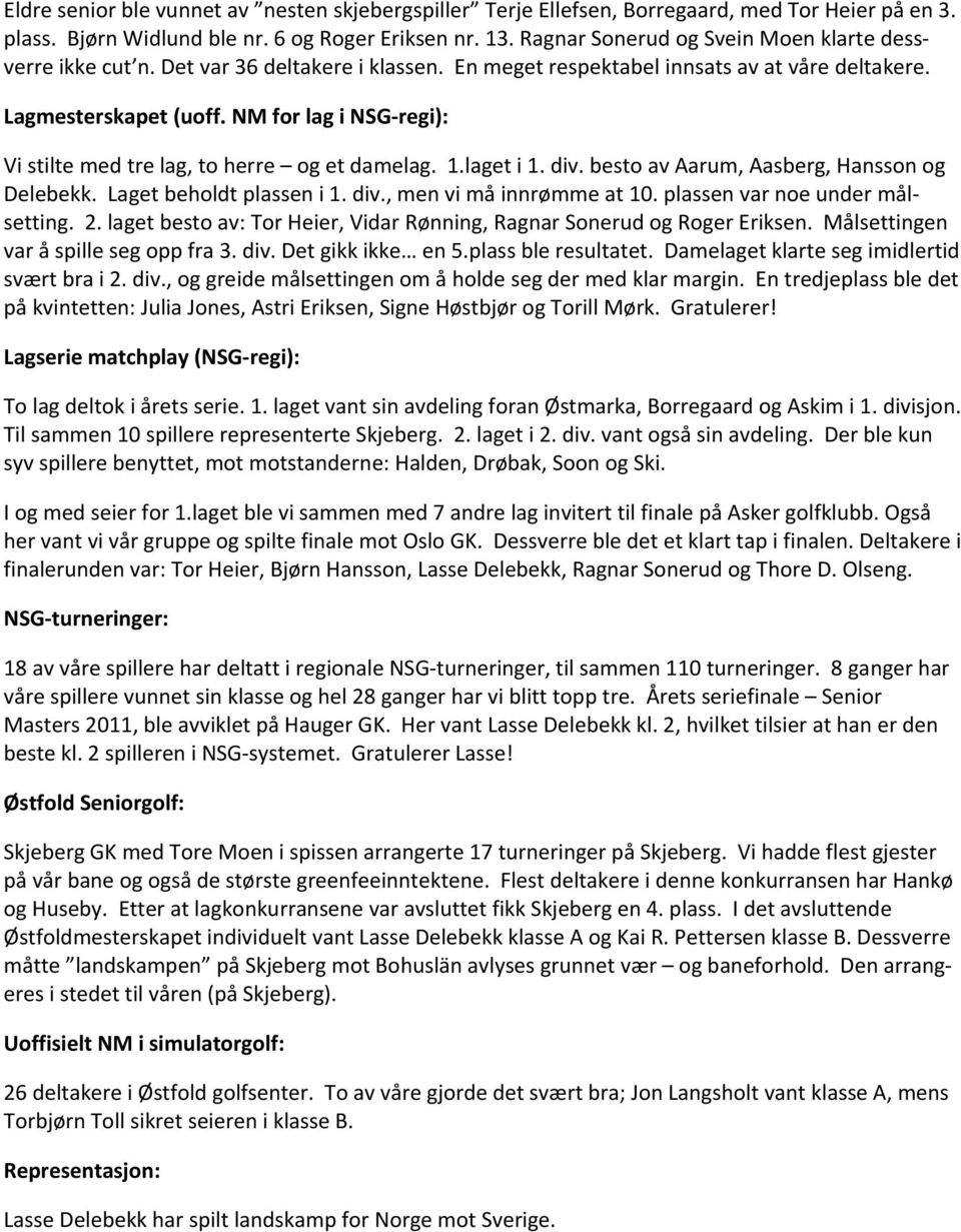 NM for lag i NSG regi): Vi stilte med tre lag, to herre og et damelag. 1.laget i 1. div. besto av Aarum, Aasberg, Hansson og Delebekk. Laget beholdt plassen i 1. div., men vi må innrømme at 10.