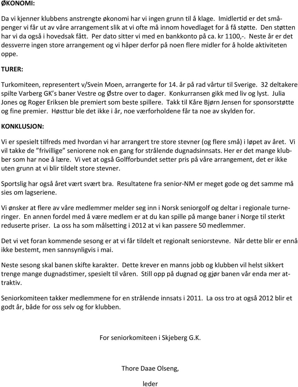 Neste år er det dessverre ingen store arrangement og vi håper derfor på noen flere midler for å holde aktiviteten oppe. TURER: Turkomiteen, representert v/svein Moen, arrangerte for 14.