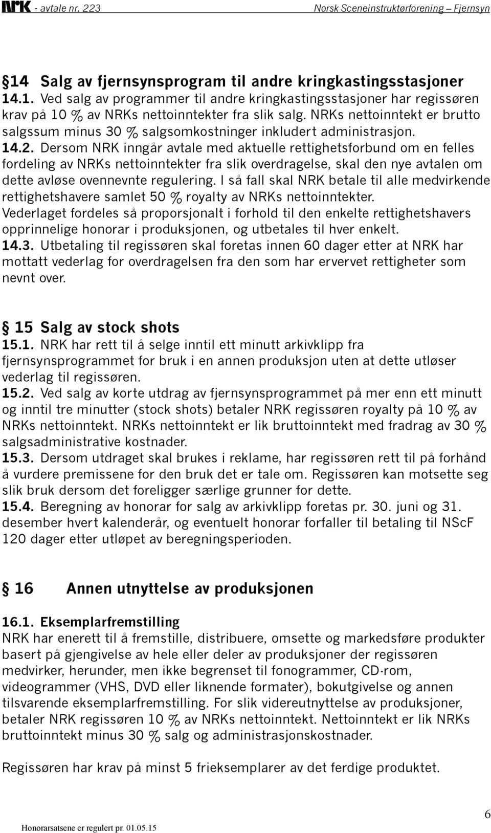 Dersom NRK inngår avtale med aktuelle rettighetsforbund om en felles fordeling av NRKs nettoinntekter fra slik overdragelse, skal den nye avtalen om dette avløse ovennevnte regulering.