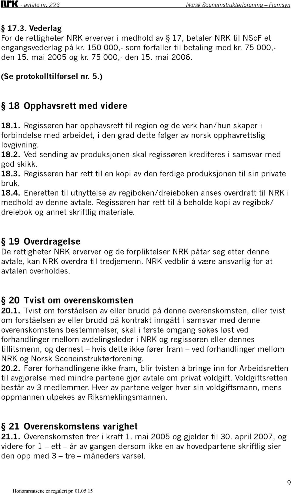 18.2. Ved sending av produksjonen skal regissøren krediteres i samsvar med god skikk. 18.3. Regissøren har rett til en kopi av den ferdige produksjonen til sin private bruk. 18.4.