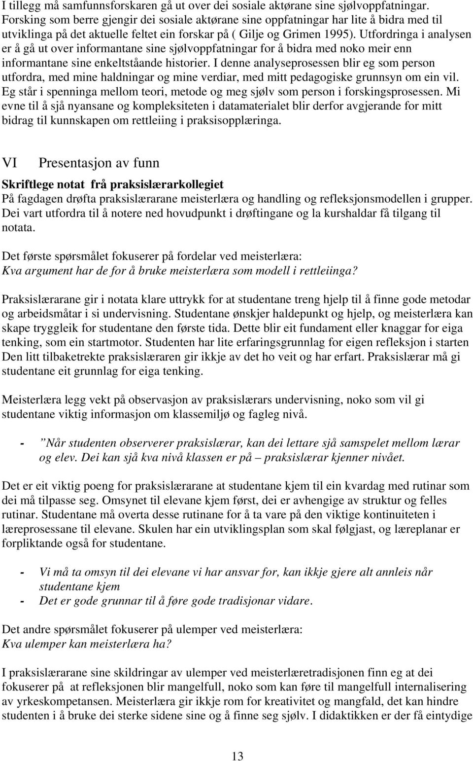 Utfordringa i analysen er å gå ut over informantane sine sjølvoppfatningar for å bidra med noko meir enn informantane sine enkeltståande historier.