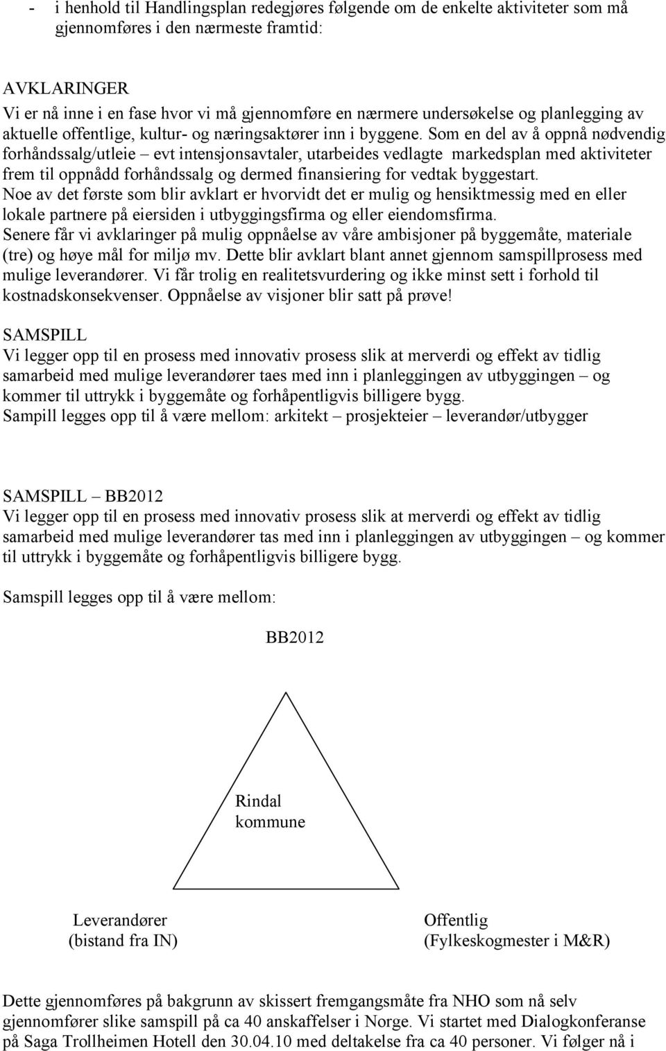 Som en del av å oppnå nødvendig forhåndssalg/utleie evt intensjonsavtaler, utarbeides vedlagte markedsplan med aktiviteter frem til oppnådd forhåndssalg og dermed finansiering for vedtak byggestart.