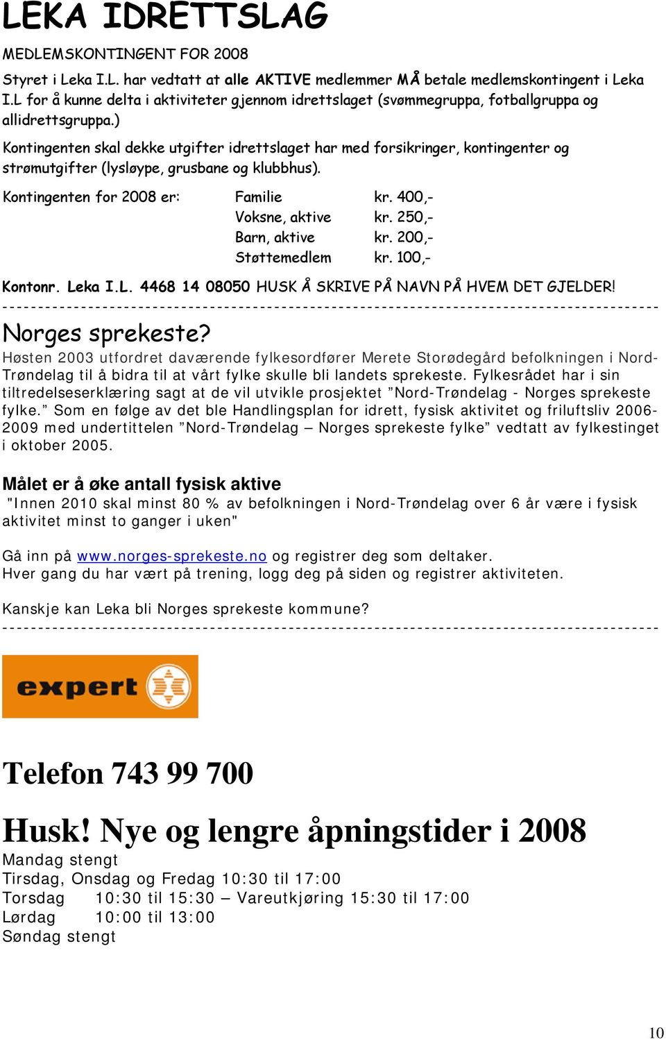 ) Kontingenten skal dekke utgifter idrettslaget har med forsikringer, kontingenter og strømutgifter (lysløype, grusbane og klubbhus). Kontingenten for 2008 er: Familie kr. 400,- Voksne, aktive kr.