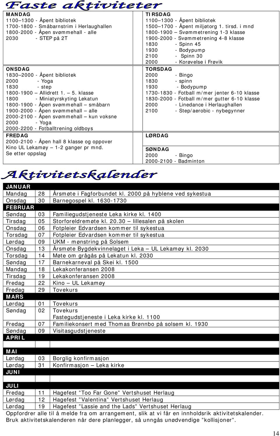 klasse 1800 - Miniatyrskyting Lekatun 1800-1900 - Åpen svømmehall småbarn 1900-2000 - Åpen svømmehall alle 2000-2100 - Åpen svømmehall kun voksne 2000 - Yoga 2000-2200 - Fotballtrening oldboys FREDAG