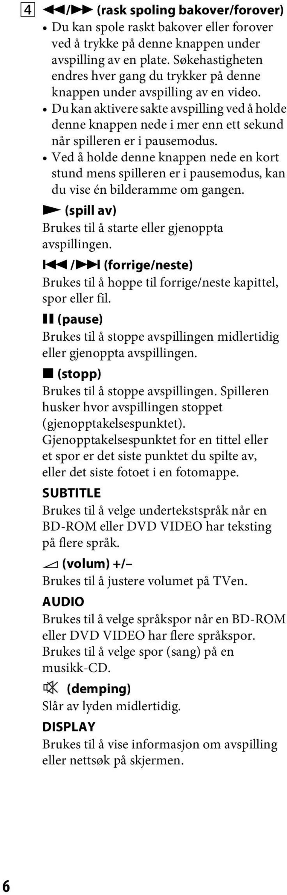 Du kan aktivere sakte avspilling ved å holde denne knappen nede i mer enn ett sekund når spilleren er i pausemodus.