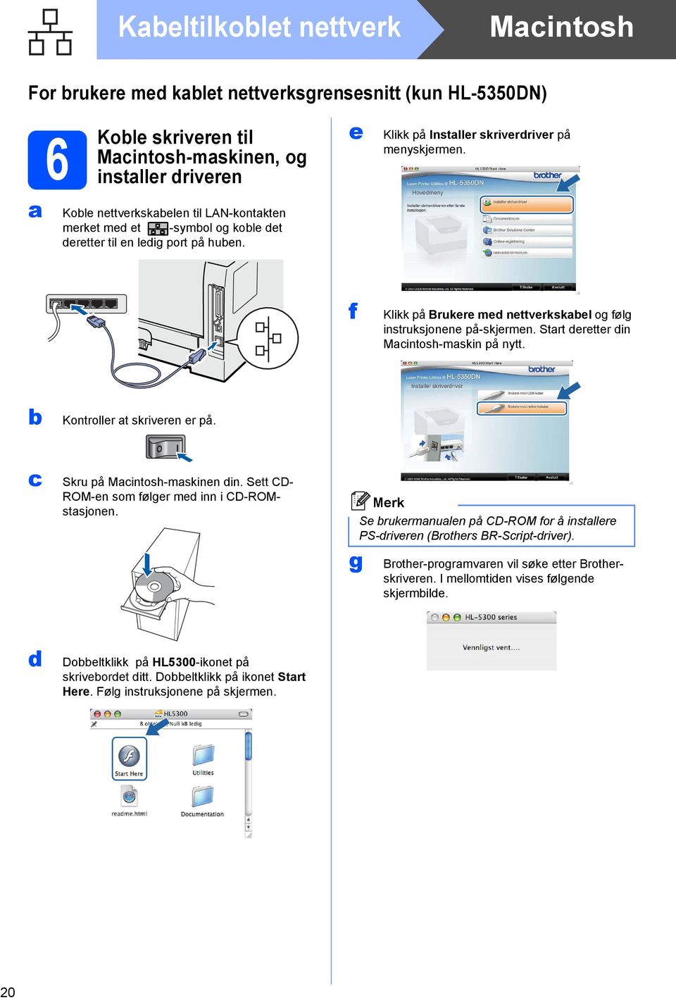 f Klikk på Brukere med nettverkskabel og følg instruksjonene på-skjermen. Start deretter din Macintosh-maskin på nytt. b Kontroller at skriveren er på. c Skru på Macintosh-maskinen din.