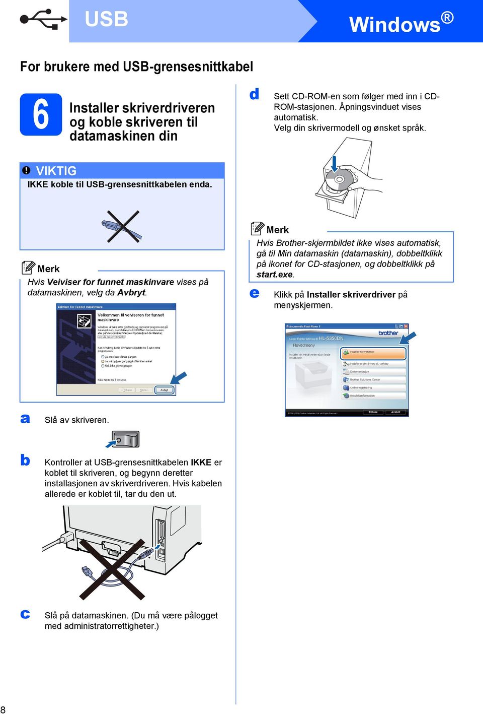 e Hvis Brother-skjermbildet ikke vises automatisk, gå til Min datamaskin (datamaskin), dobbeltklikk på ikonet for CD-stasjonen, og dobbeltklikk på start.exe.