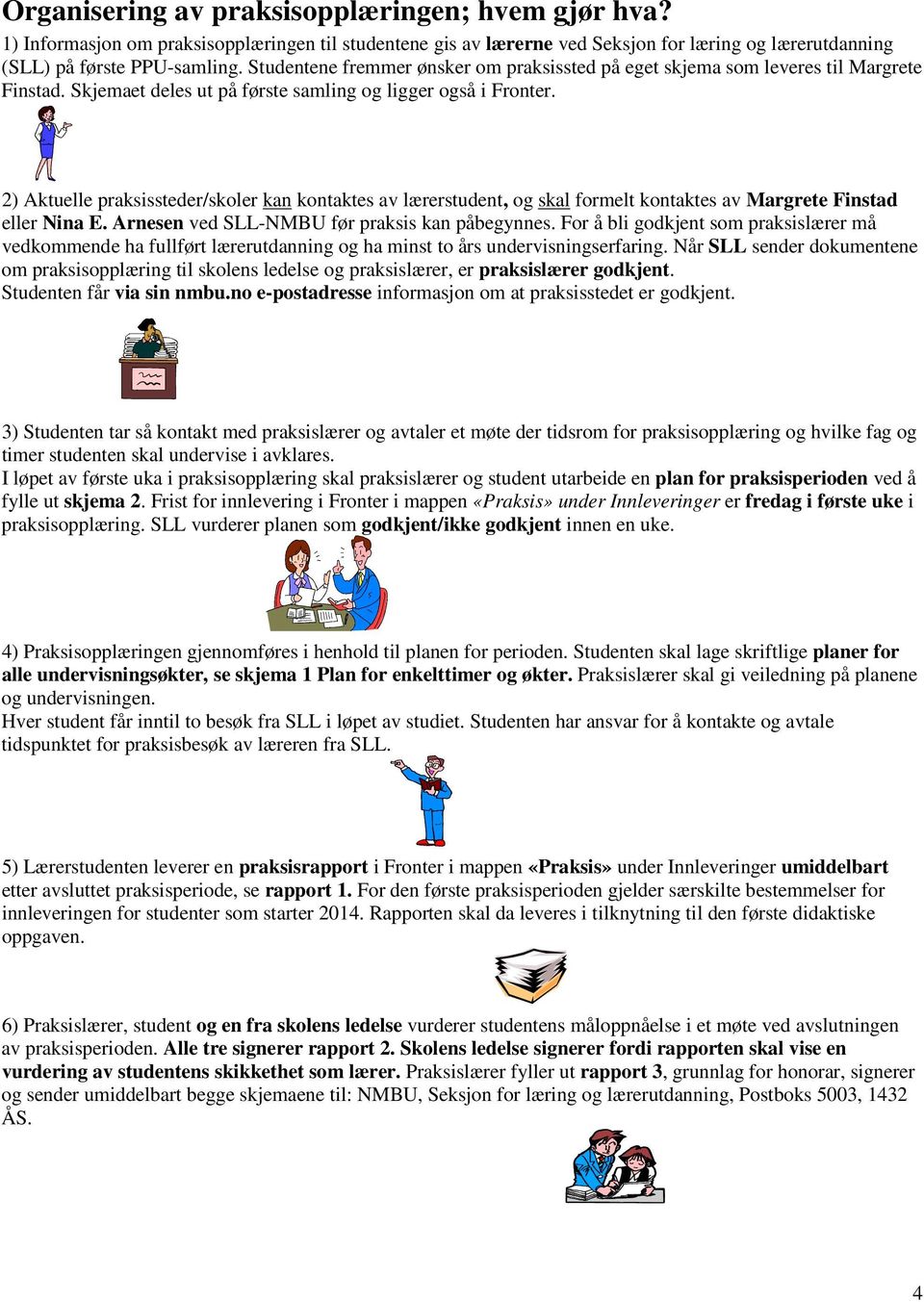 2) Aktuelle praksissteder/skoler kan kontaktes av lærerstudent, og skal formelt kontaktes av Margrete Finstad eller Nina E. Arnesen ved SLL-NMBU før praksis kan påbegynnes.