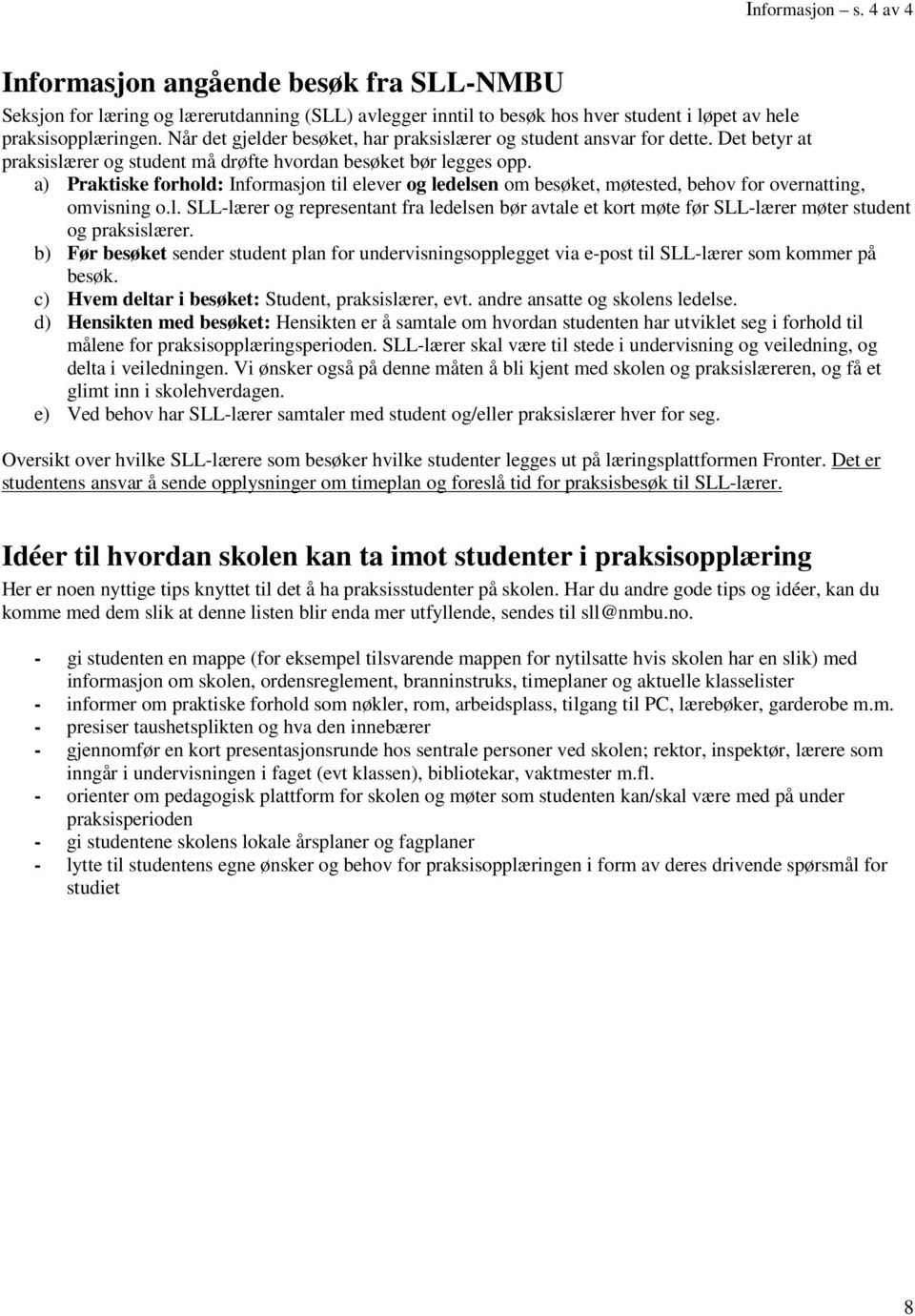 a) Praktiske forhold: Informasjon til elever og ledelsen om besøket, møtested, behov for overnatting, omvisning o.l. SLL-lærer og representant fra ledelsen bør avtale et kort møte før SLL-lærer møter student og praksislærer.