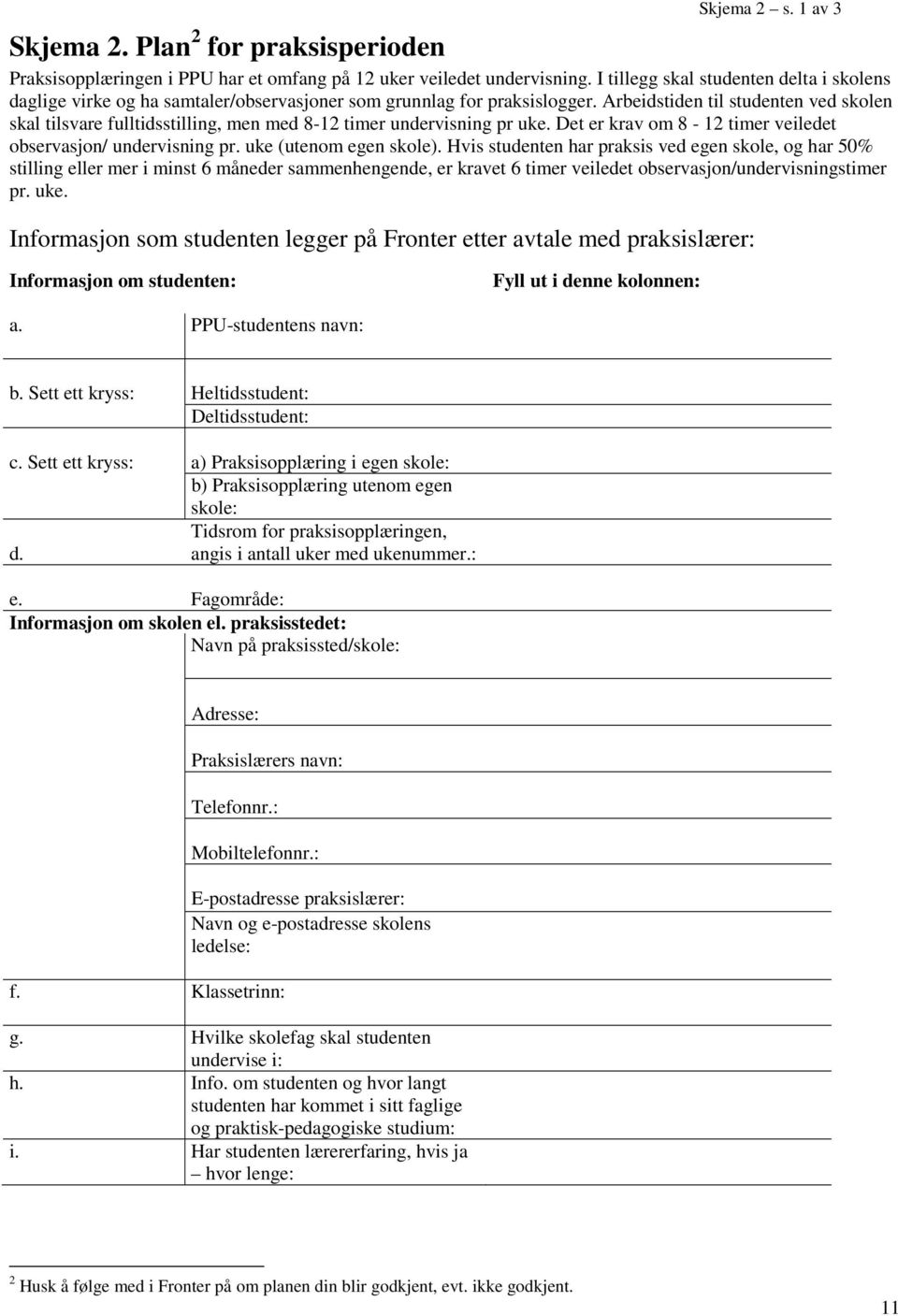 Arbeidstiden til studenten ved skolen skal tilsvare fulltidsstilling, men med 8-12 timer undervisning pr uke. Det er krav om 8-12 timer veiledet observasjon/ undervisning pr. uke (utenom egen skole).