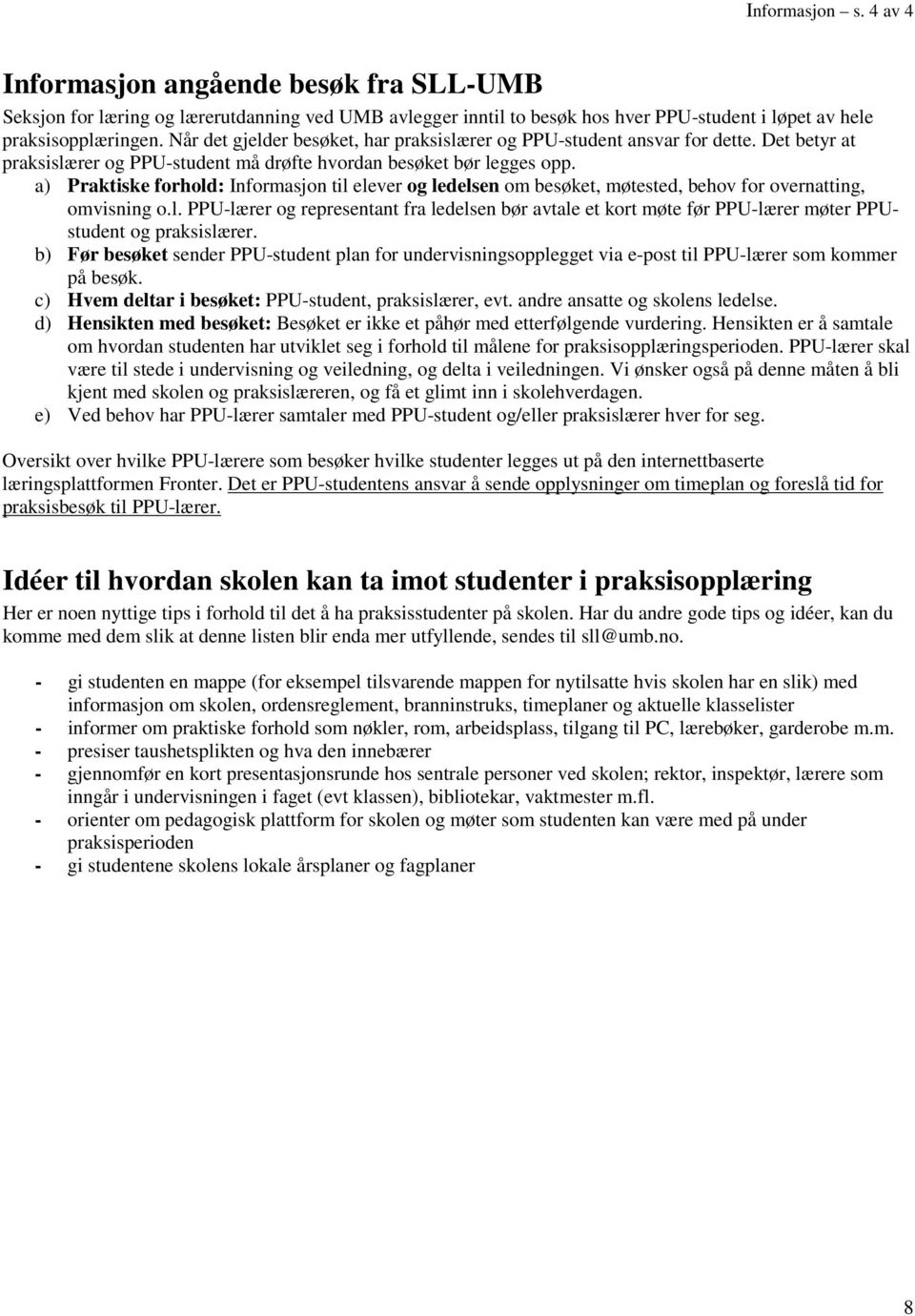 a) Praktiske forhold: Informasjon til elever og ledelsen om besøket, møtested, behov for overnatting, omvisning o.l. PPU-lærer og representant fra ledelsen bør avtale et kort møte før PPU-lærer møter PPUstudent og praksislærer.