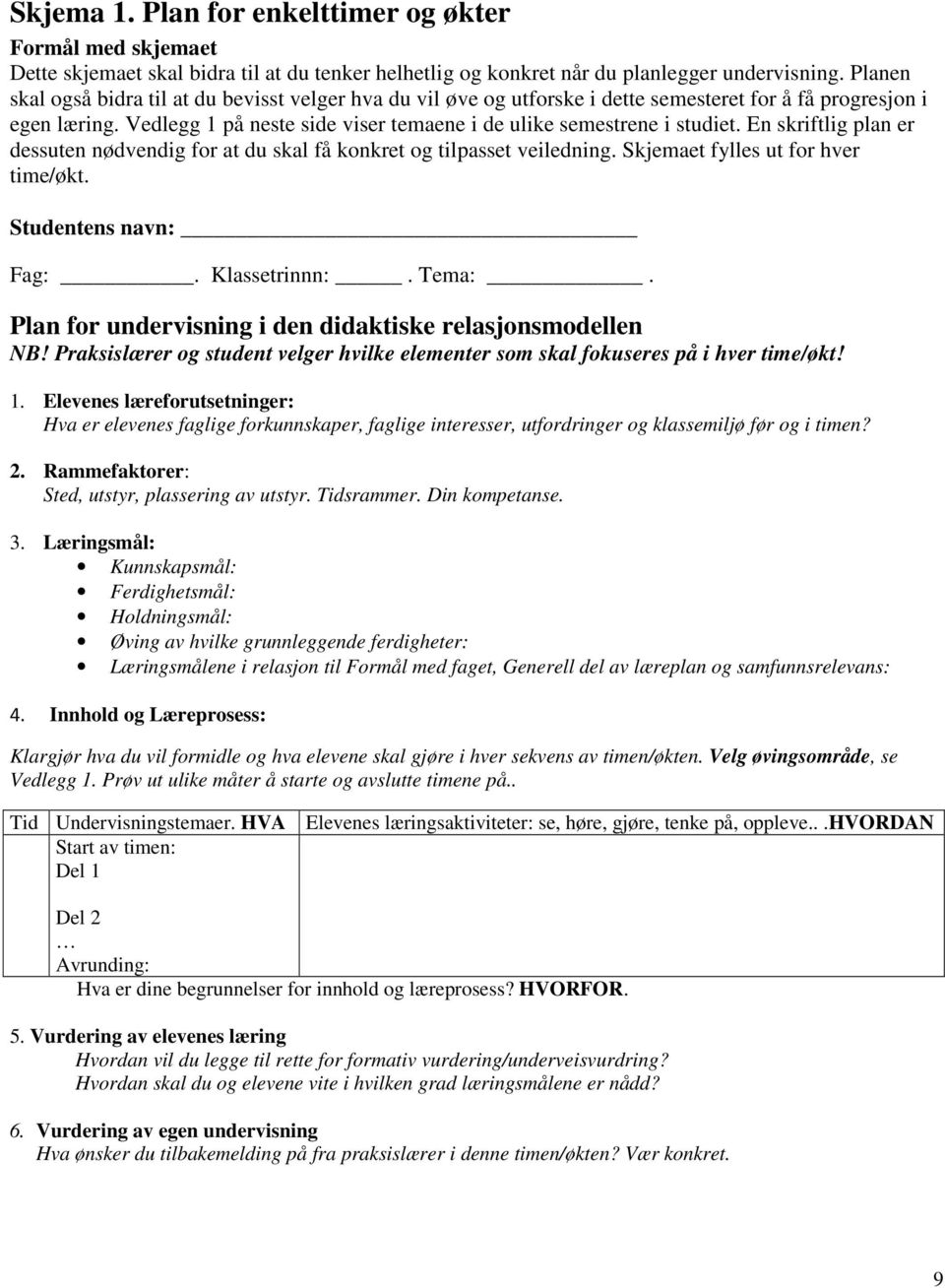 En skriftlig plan er dessuten nødvendig for at du skal få konkret og tilpasset veiledning. Skjemaet fylles ut for hver time/økt. Studentens navn: Fag:. Klassetrinnn:. Tema:.