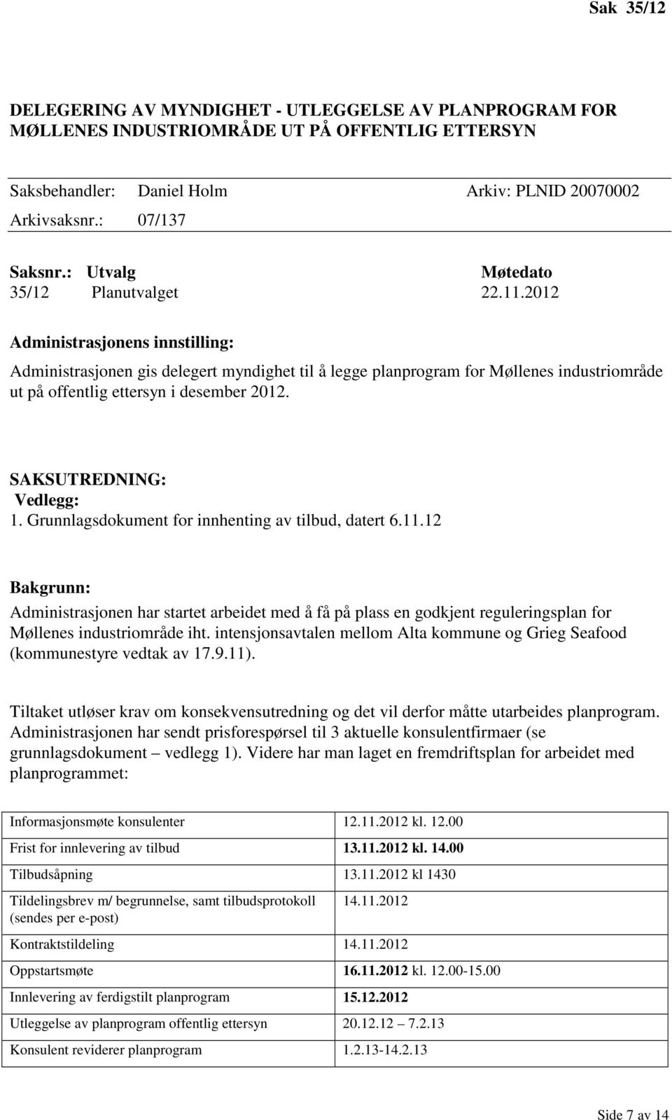 2012 Administrasjonens innstilling: Administrasjonen gis delegert myndighet til å legge planprogram for Møllenes industriområde ut på offentlig ettersyn i desember 2012. SAKSUTREDNING: Vedlegg: 1.