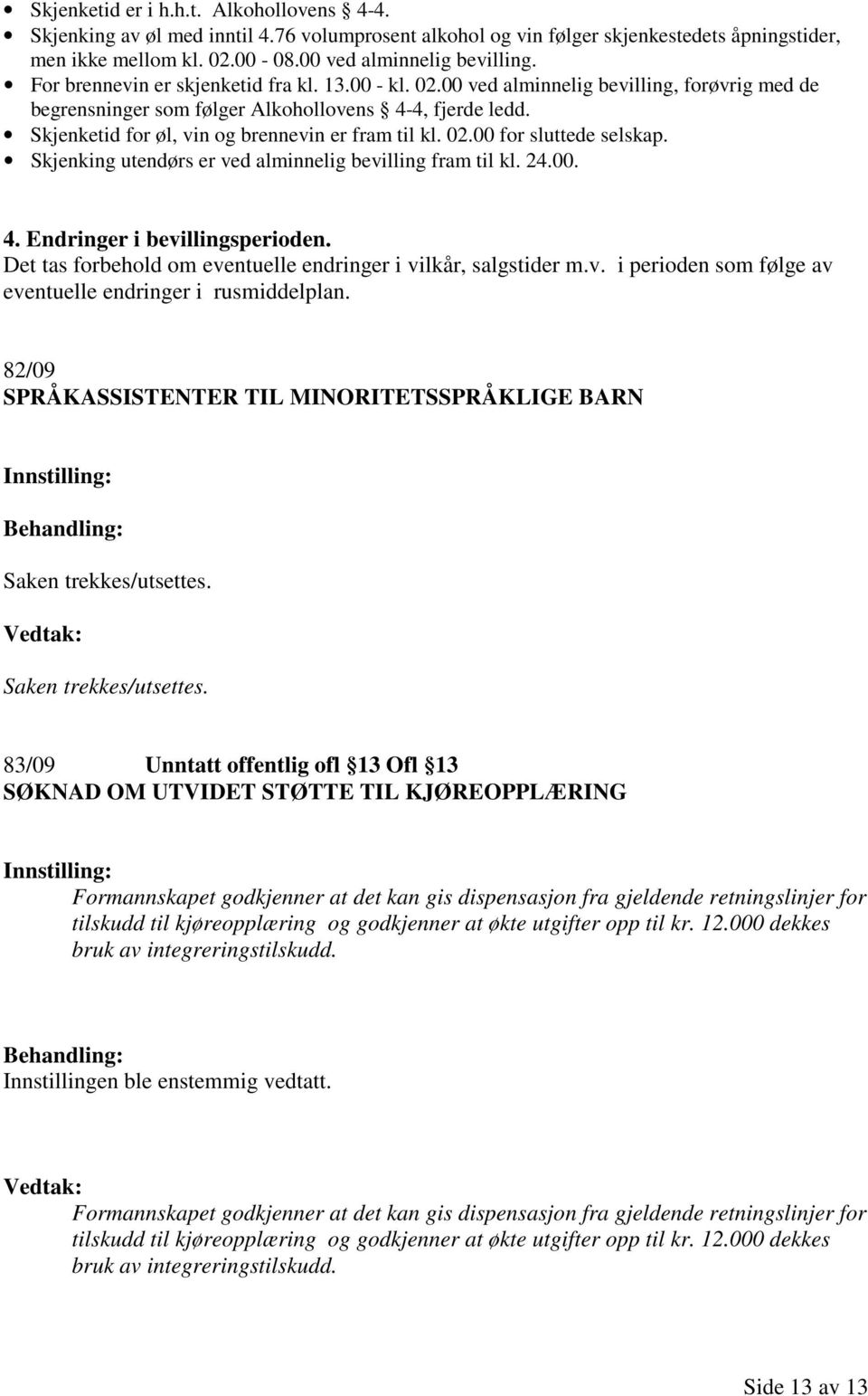 Skjenketid for øl, vin og brennevin er fram til kl. 02.00 for sluttede selskap. Skjenking utendørs er ved alminnelig bevilling fram til kl. 24.00. 4. Endringer i bevillingsperioden.