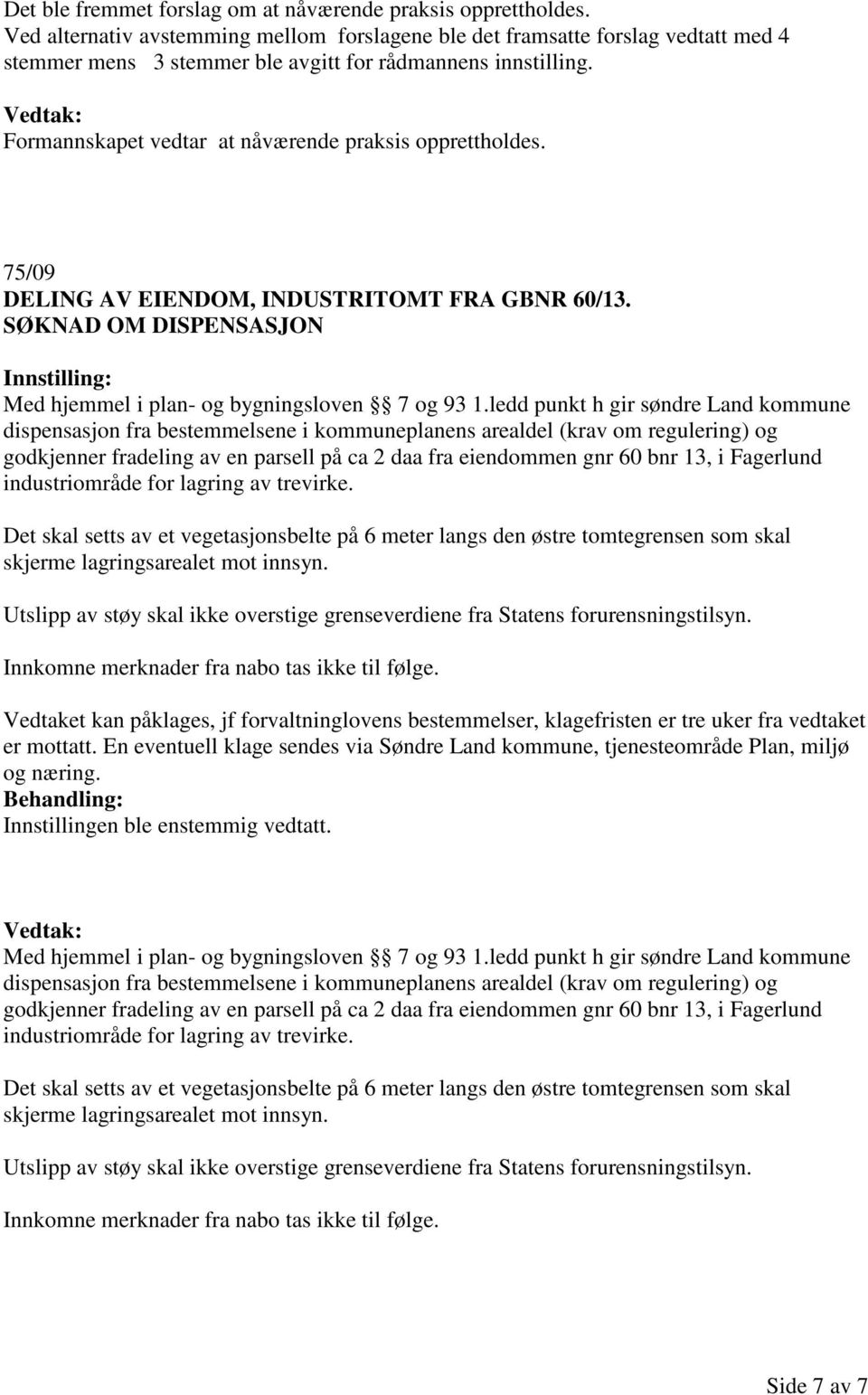 Formannskapet vedtar at nåværende praksis opprettholdes. 75/09 DELING AV EIENDOM, INDUSTRITOMT FRA GBNR 60/13. SØKNAD OM DISPENSASJON Med hjemmel i plan- og bygningsloven 7 og 93 1.