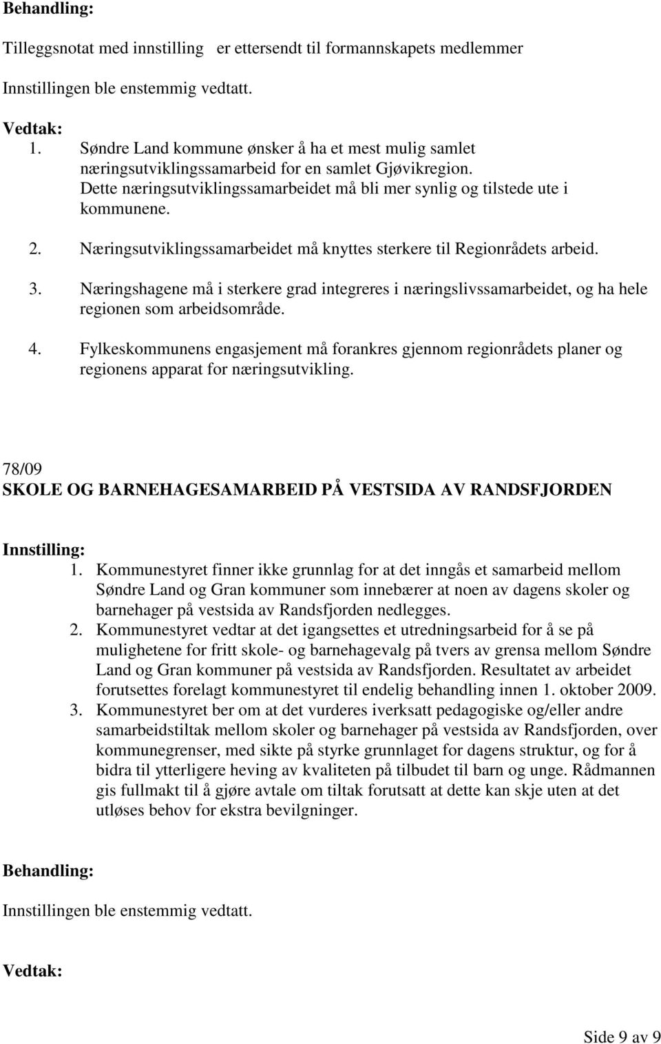 Næringshagene må i sterkere grad integreres i næringslivssamarbeidet, og ha hele regionen som arbeidsområde. 4.