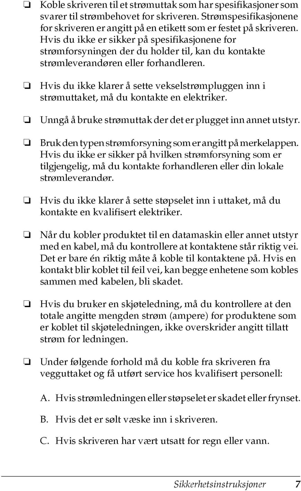 Hvis du ikke klarer å sette vekselstrømpluggen inn i strømuttaket, må du kontakte en elektriker. Unngå å bruke strømuttak der det er plugget inn annet utstyr.