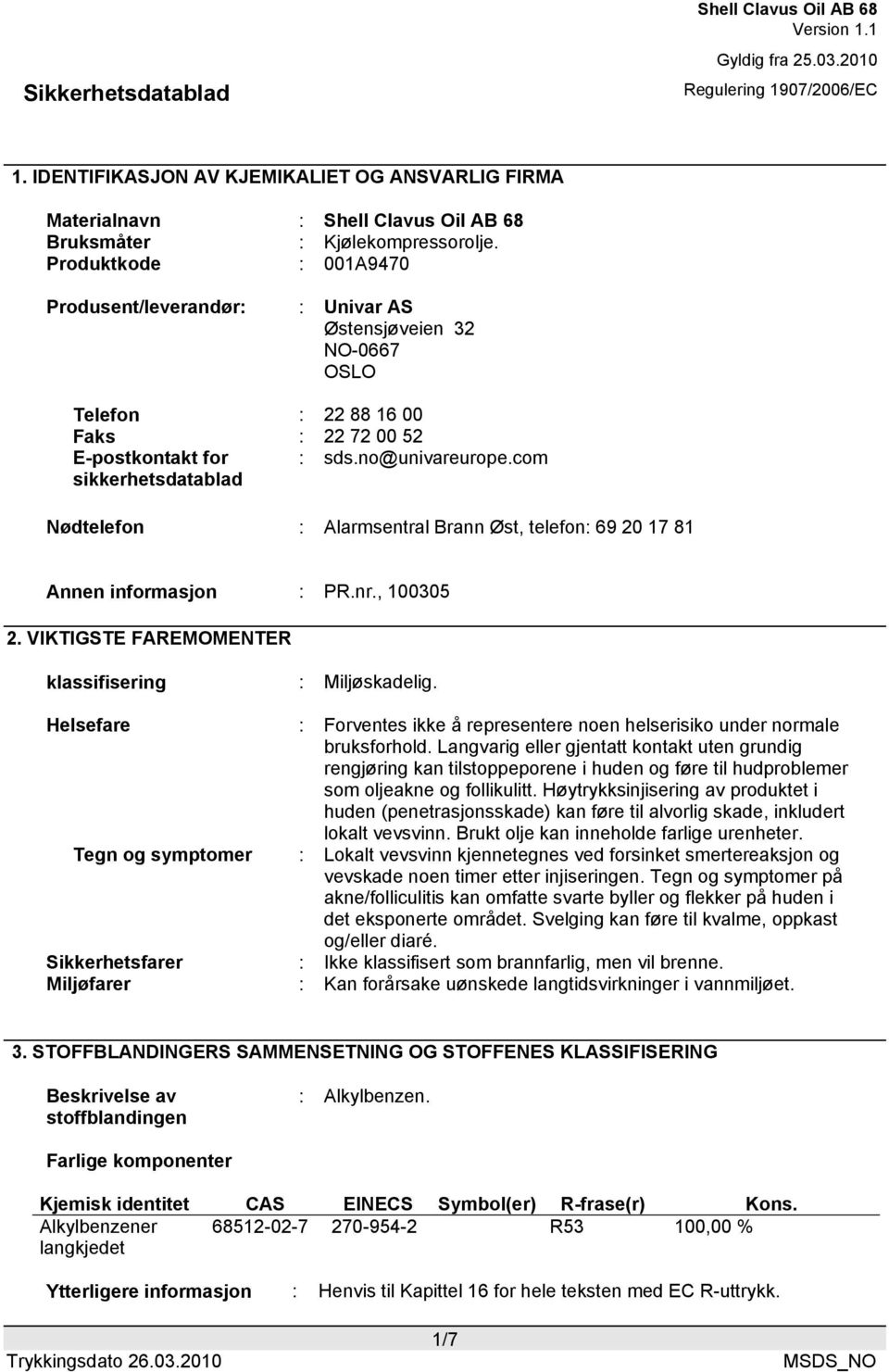 com Nødtelefon : Alarmsentral Brann Øst, telefon: 69 20 17 81 Annen informasjon : PR.nr., 100305 2. VIKTIGSTE FAREMOMENTER klassifisering : Miljøskadelig.