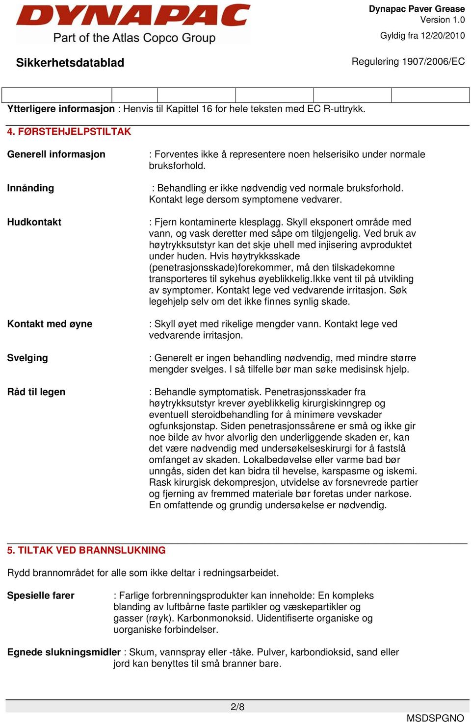 : Behandling er ikke nødvendig ved normale bruksforhold. Kontakt lege dersom symptomene vedvarer. : Fjern kontaminerte klesplagg.