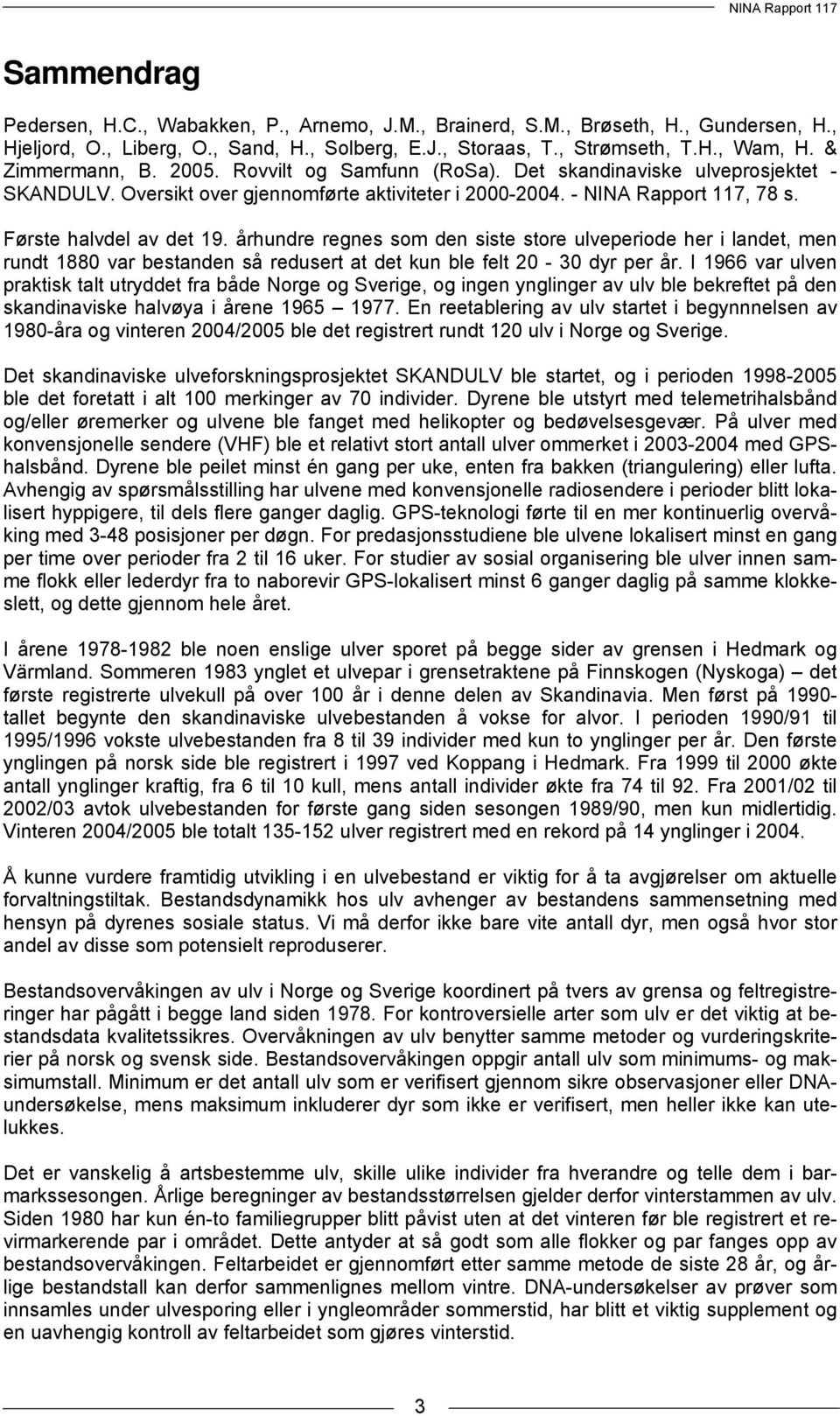 århundre regnes som den siste store ulveperiode her i landet, men rundt 1880 var bestanden så redusert at det kun ble felt 20-30 dyr per år.