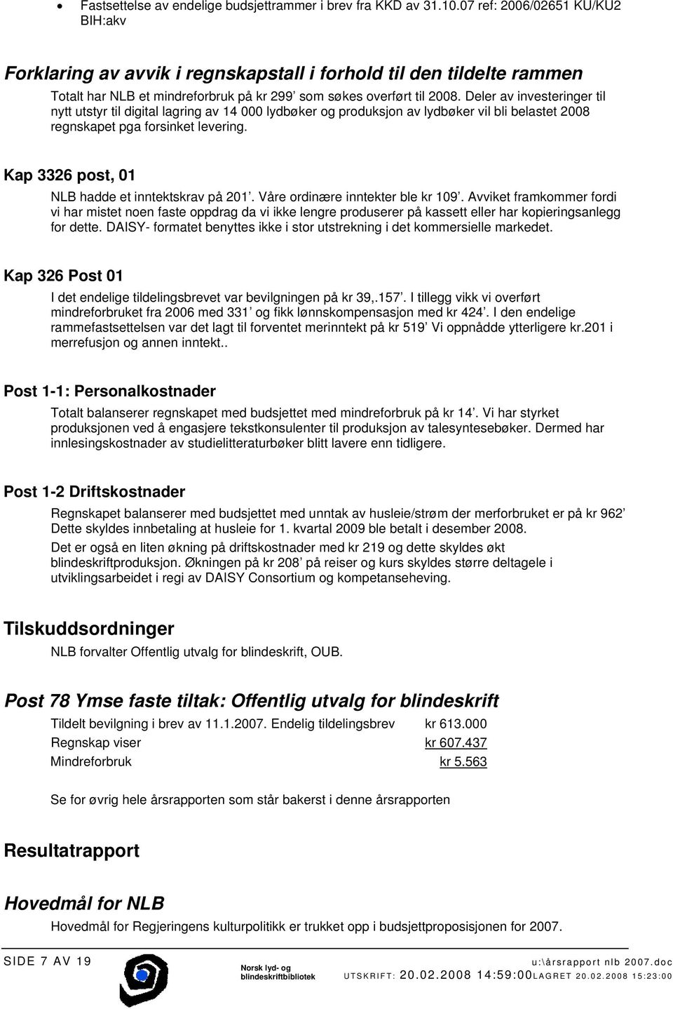 Deler av investeringer til nytt utstyr til digital lagring av 14 000 lydbøker og produksjon av lydbøker vil bli belastet 2008 regnskapet pga forsinket levering.