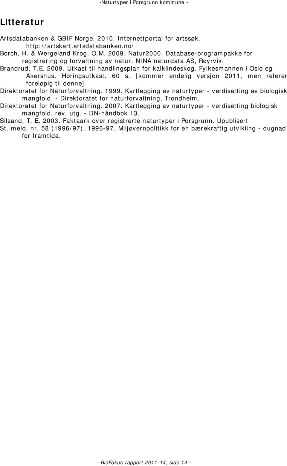 Høringsutkast. 60 s. [kommer endelig versjon 2011, men referer foreløpig til denne] Direktoratet for Naturforvaltning. 1999. Kartlegging av naturtyper - verdisetting av biologisk mangfold.