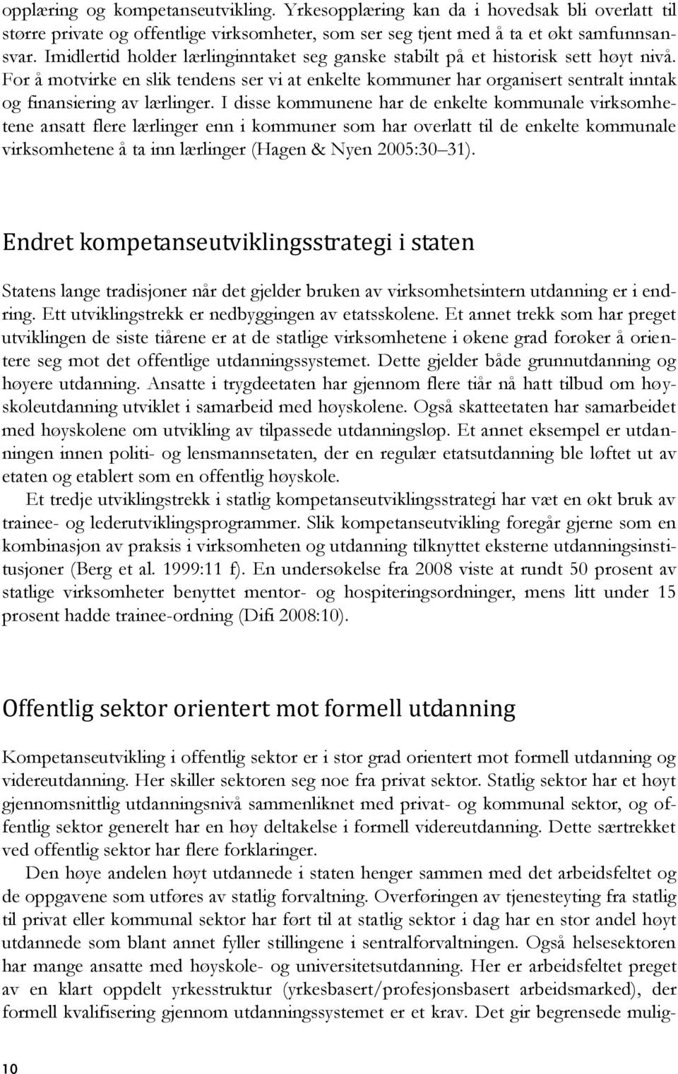 For å motvirke en slik tendens ser vi at enkelte kommuner har organisert sentralt inntak og finansiering av lærlinger.