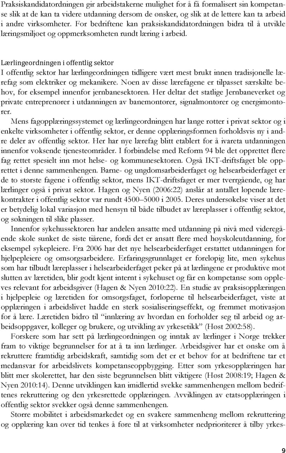 Lærlingeordningen i offentlig sektor I offentlig sektor har lærlingeordningen tidligere vært mest brukt innen tradisjonelle lærefag som elektriker og mekanikere.