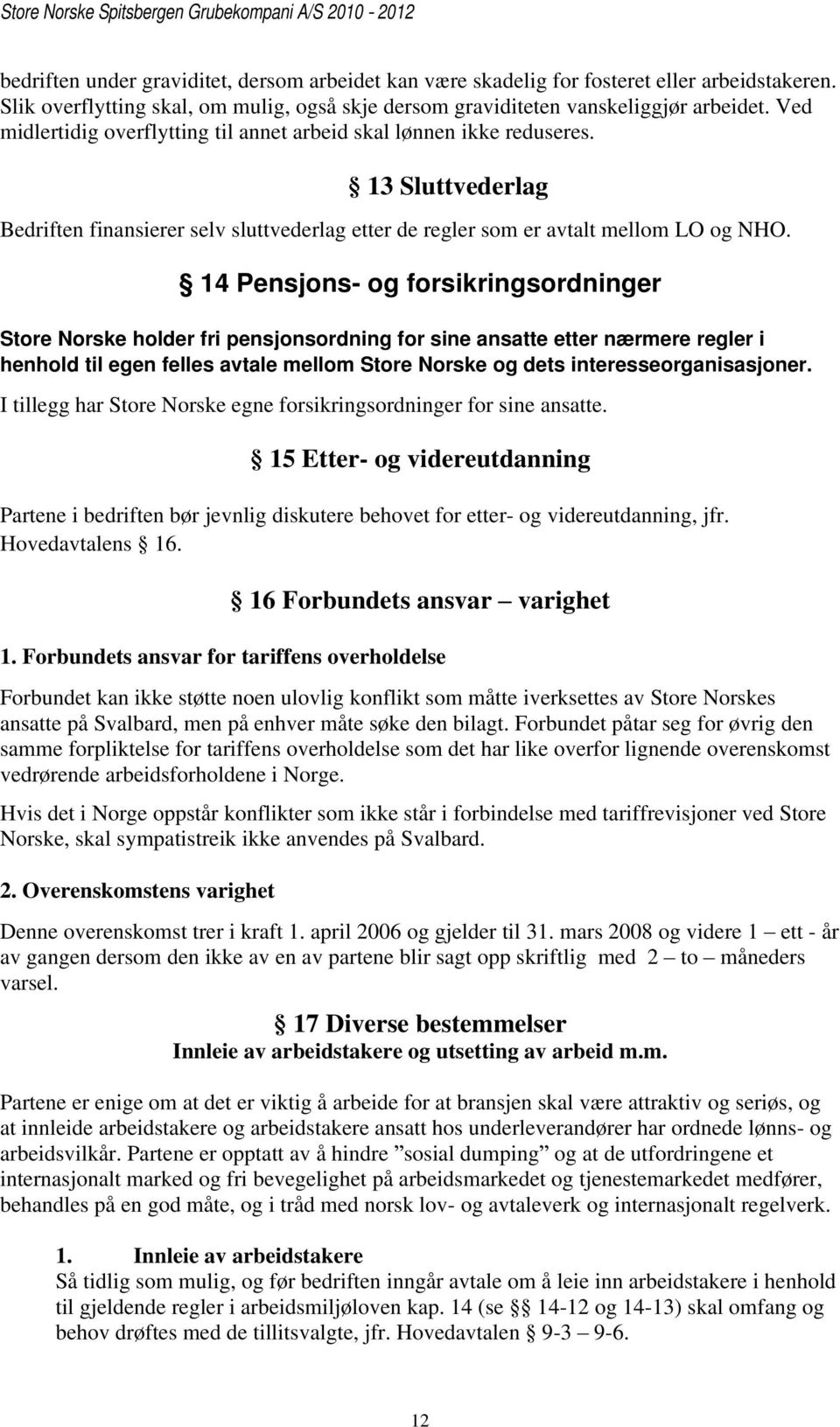 14 Pensjons- og forsikringsordninger Store Norske holder fri pensjonsordning for sine ansatte etter nærmere regler i henhold til egen felles avtale mellom Store Norske og dets interesseorganisasjoner.