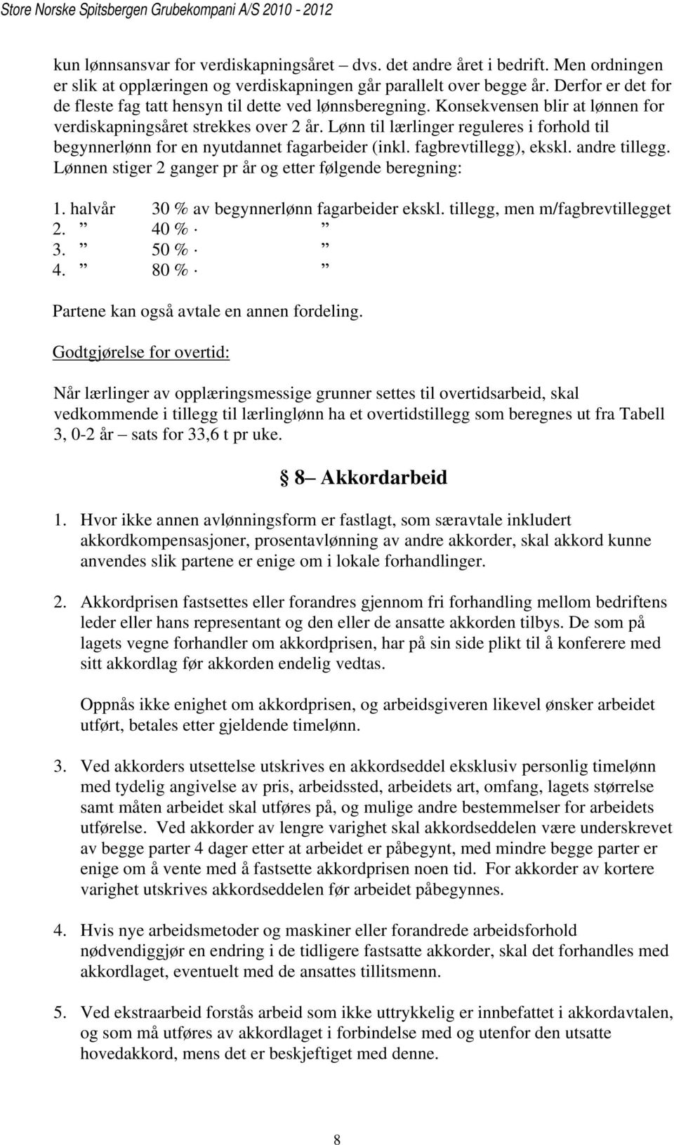 Lønn til lærlinger reguleres i forhold til begynnerlønn for en nyutdannet fagarbeider (inkl. fagbrevtillegg), ekskl. andre tillegg. Lønnen stiger 2 ganger pr år og etter følgende beregning: 1.