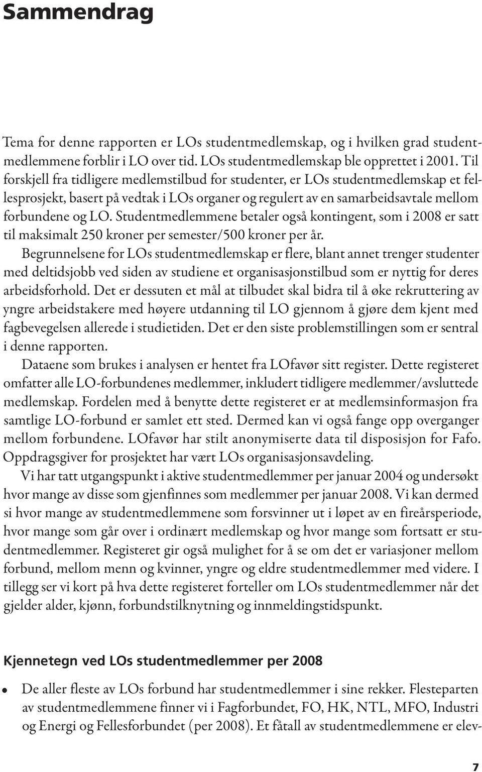 Studentmedlemmene betaler også kontingent, som i 2008 er satt til maksimalt 250 kroner per semester/500 kroner per år.