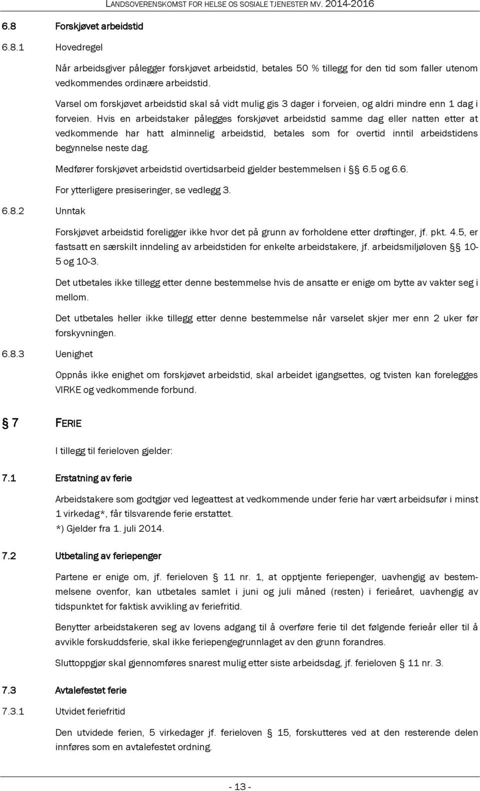 Hvis en arbeidstaker pålegges forskjøvet arbeidstid samme dag eller natten etter at vedkommende har hatt alminnelig arbeidstid, betales som for overtid inntil arbeidstidens begynnelse neste dag.