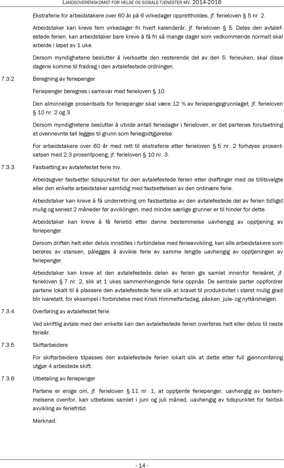 Deles den avtalefestede ferien, kan arbeidstaker bare kreve å få fri så mange dager som vedkommende normalt skal arbeide i løpet av 1 uke.