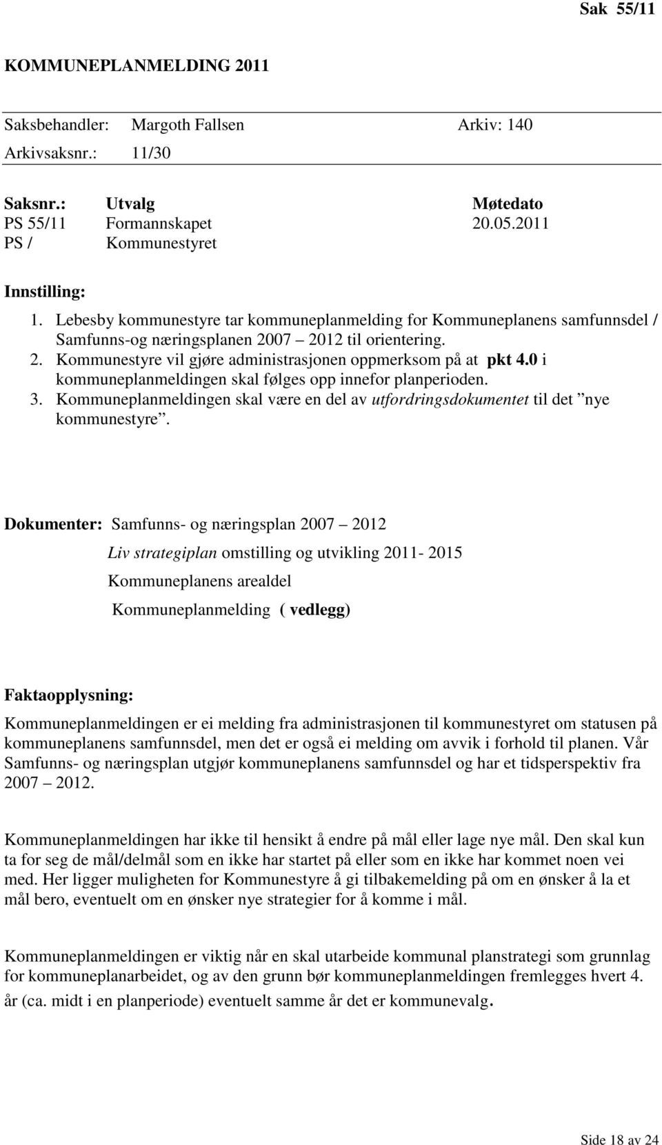 0 i kommuneplanmeldingen skal følges opp innefor planperioden. 3. Kommuneplanmeldingen skal være en del av utfordringsdokumentet til det nye kommunestyre.