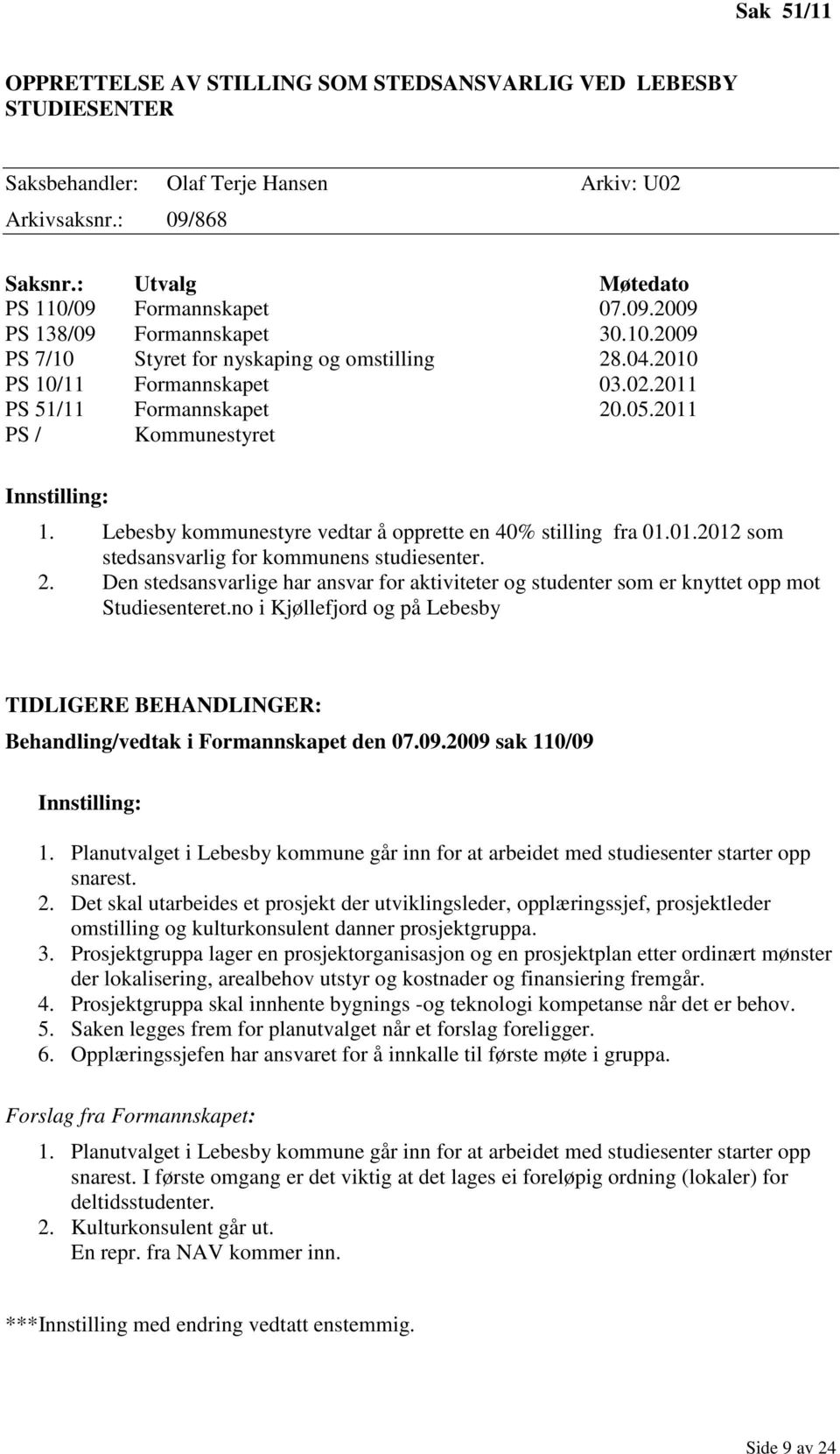 Lebesby kommunestyre vedtar å opprette en 40% stilling fra 01.01.2012 som stedsansvarlig for kommunens studiesenter. 2.