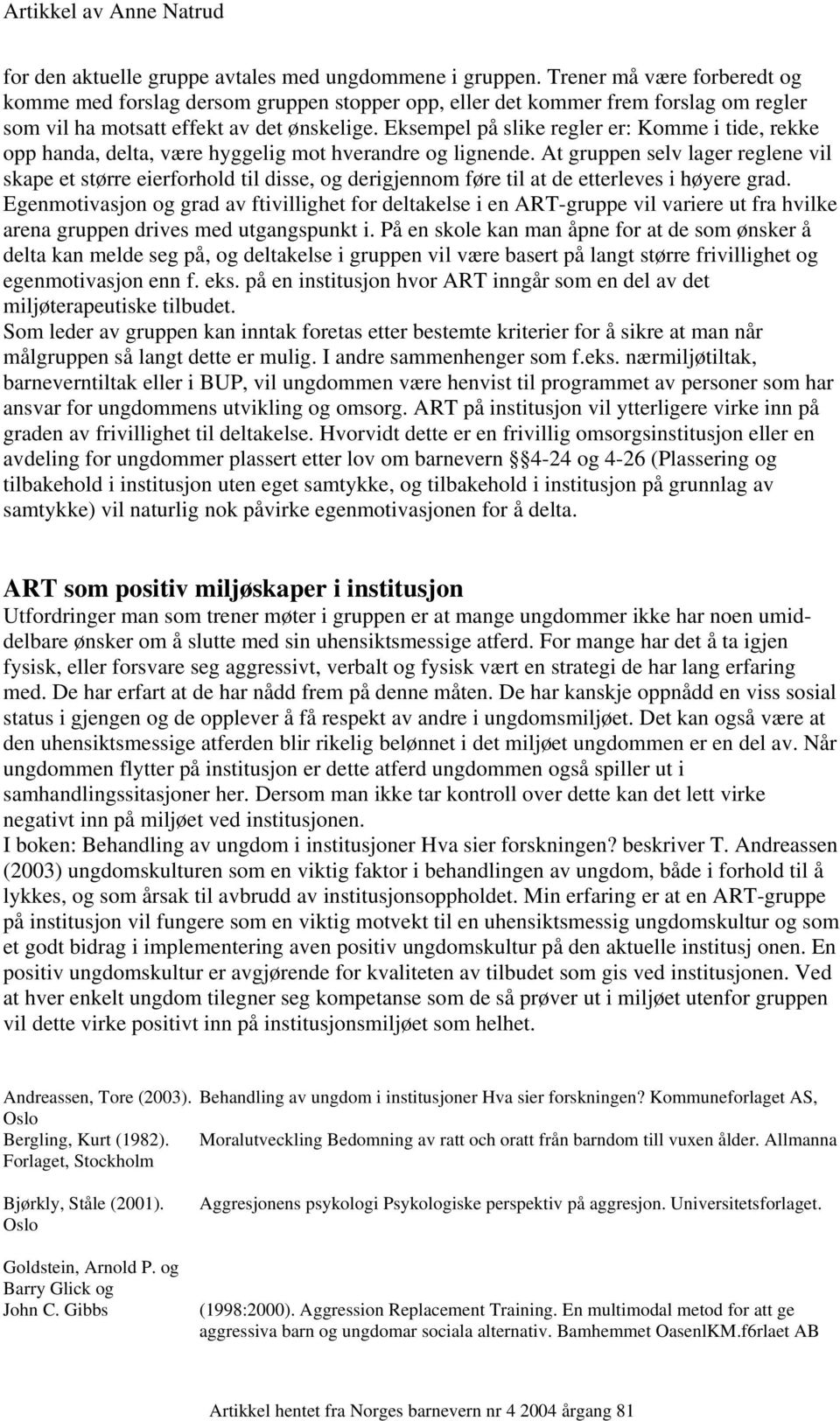 Eksempel på slike regler er: Komme i tide, rekke opp handa, delta, være hyggelig mot hverandre og lignende.