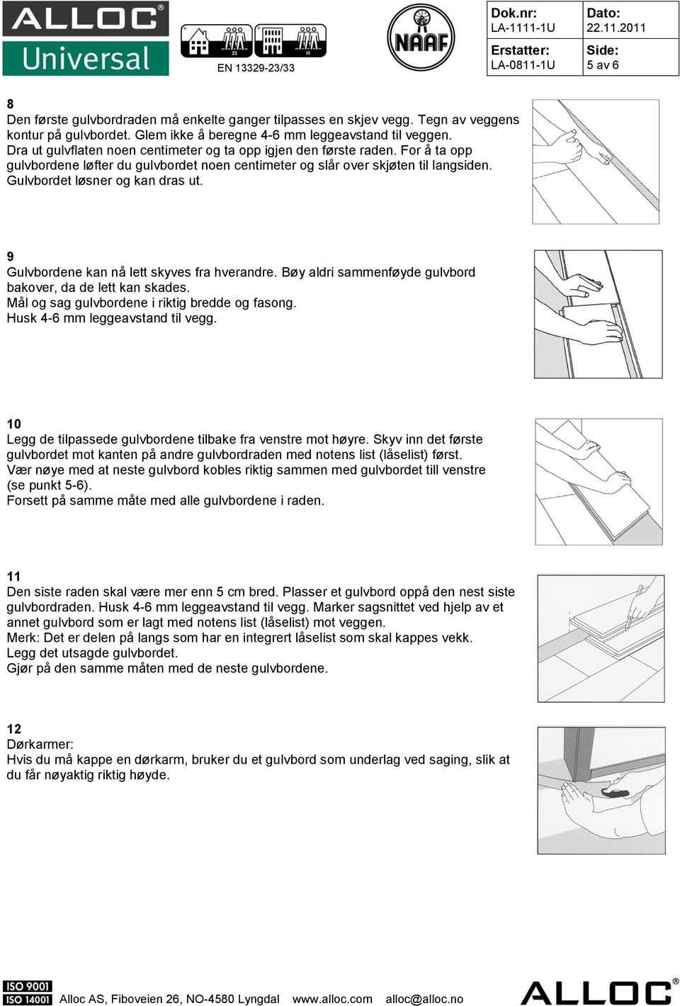 9 Gulvbordene kan nå lett skyves fra hverandre. Bøy aldri sammenføyde gulvbord bakover, da de lett kan skades. Mål og sag gulvbordene i riktig bredde og fasong. Husk 4-6 mm leggeavstand til vegg.