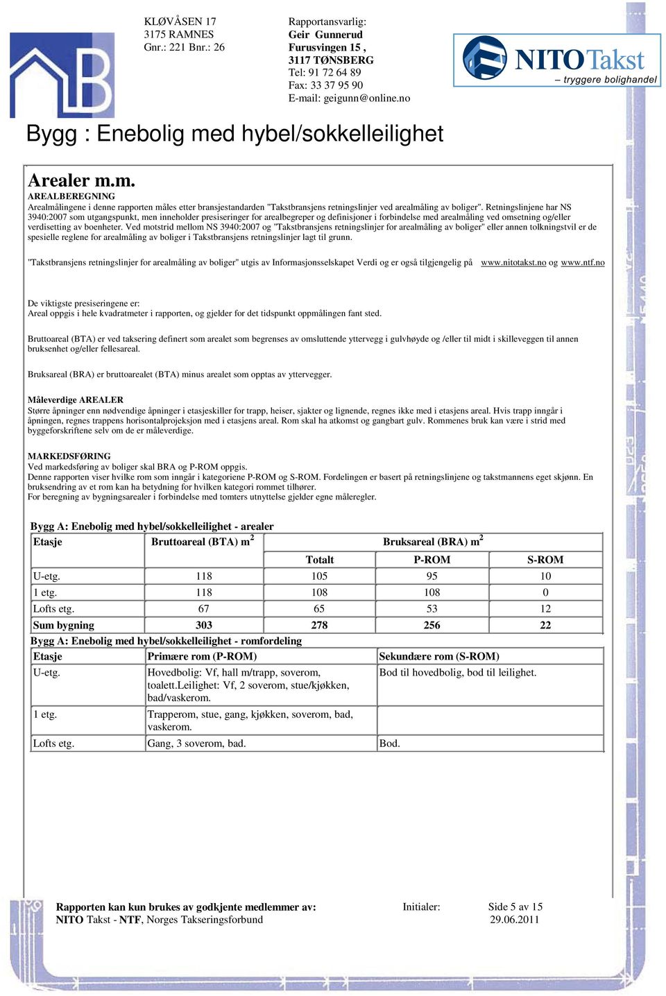 arealmåling ved omsetning og/eller verdisetting av boenheter Ved motstrid mellom NS 3940:2007 og "Takstbransjens retningslinjer for arealmåling av boliger" eller annen tolkningstvil er de spesielle