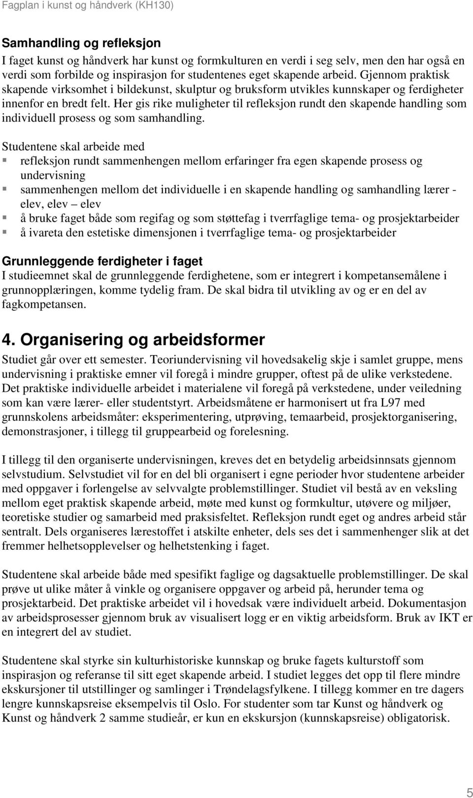 Her gis rike muligheter til refleksjon rundt den skapende handling som individuell prosess og som samhandling.