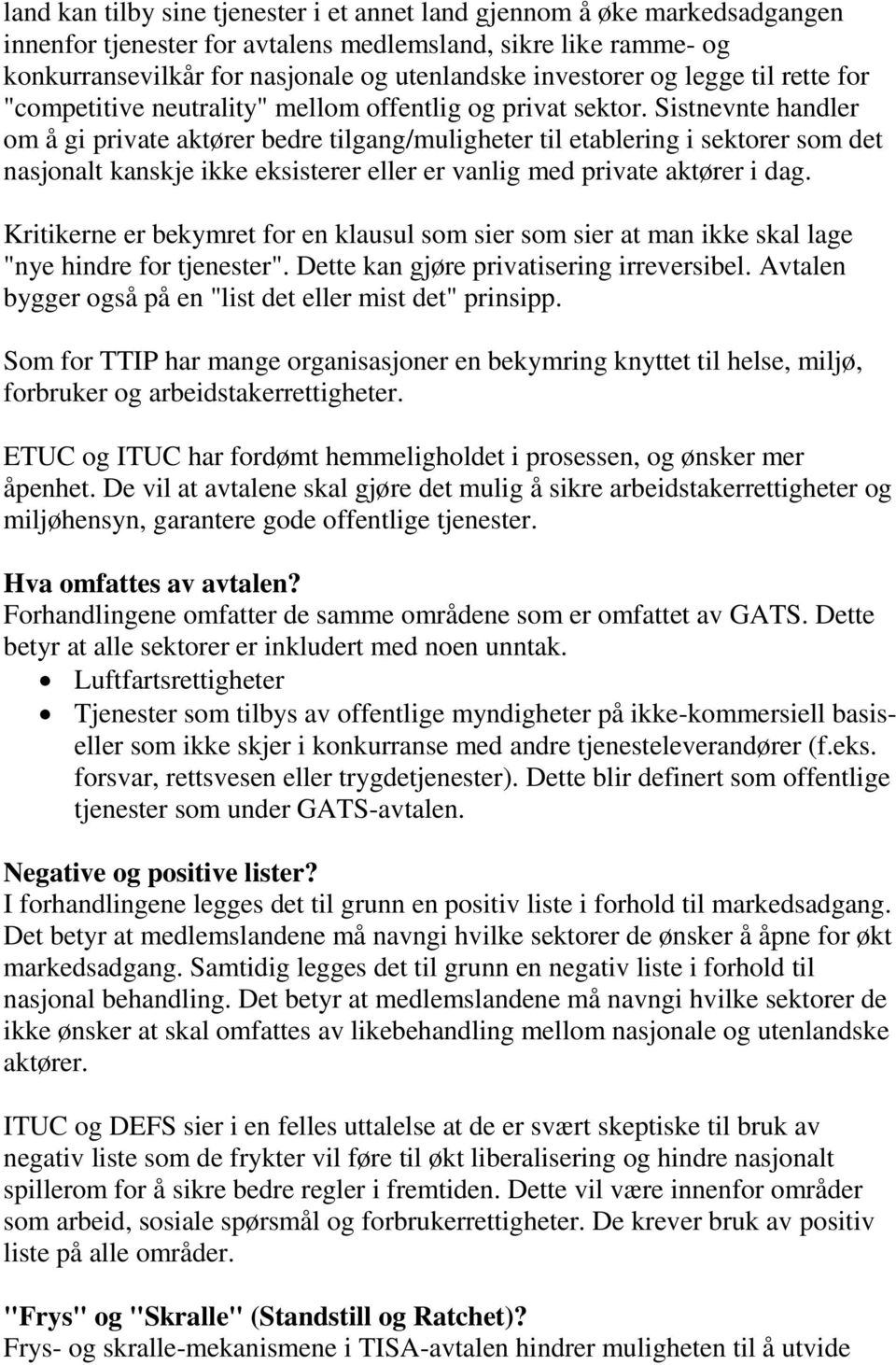 Sistnevnte handler om å gi private aktører bedre tilgang/muligheter til etablering i sektorer som det nasjonalt kanskje ikke eksisterer eller er vanlig med private aktører i dag.