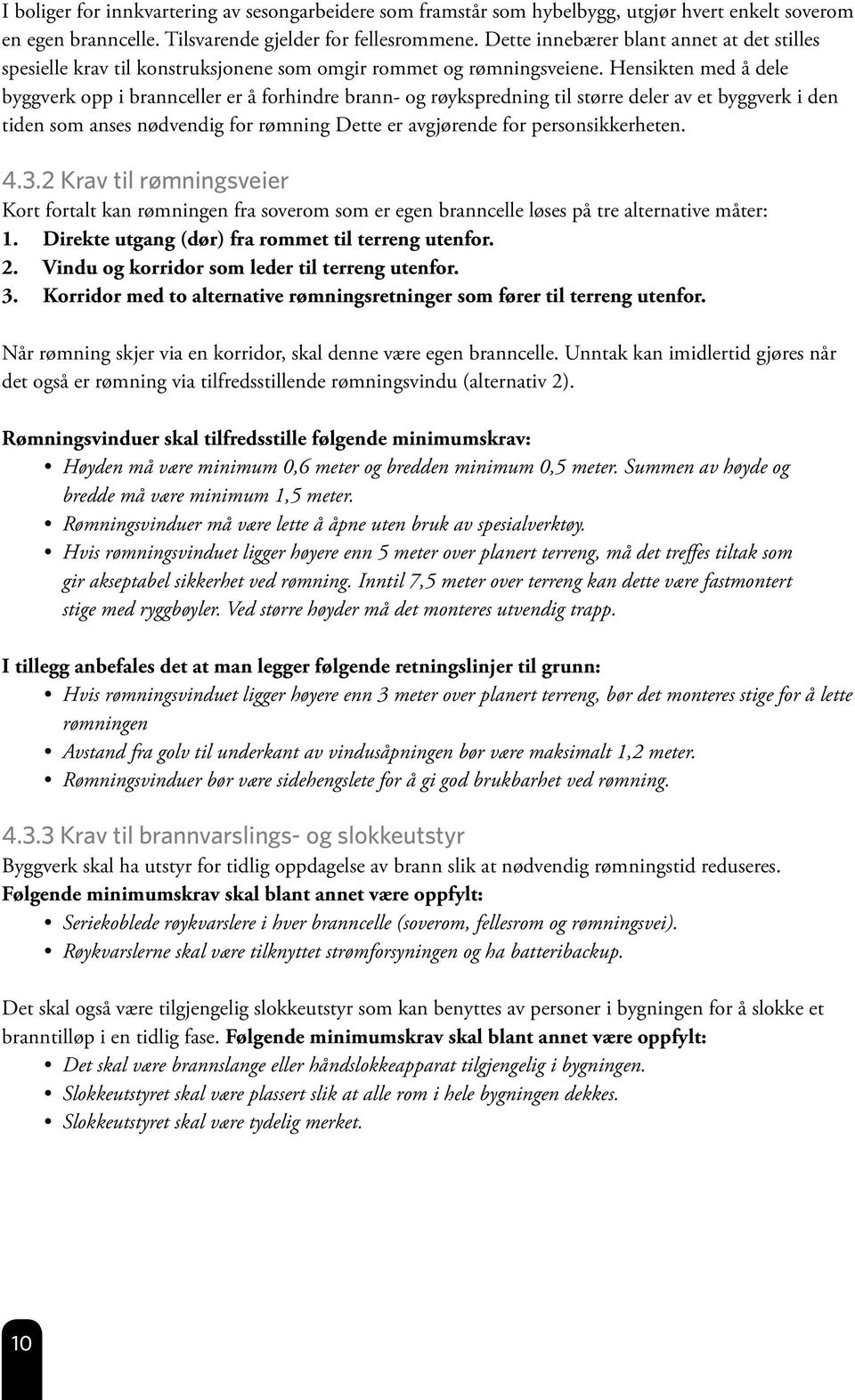 Hensikten med å dele byggverk opp i brannceller er å forhindre brann- og røykspredning til større deler av et byggverk i den tiden som anses nødvendig for rømning Dette er avgjørende for