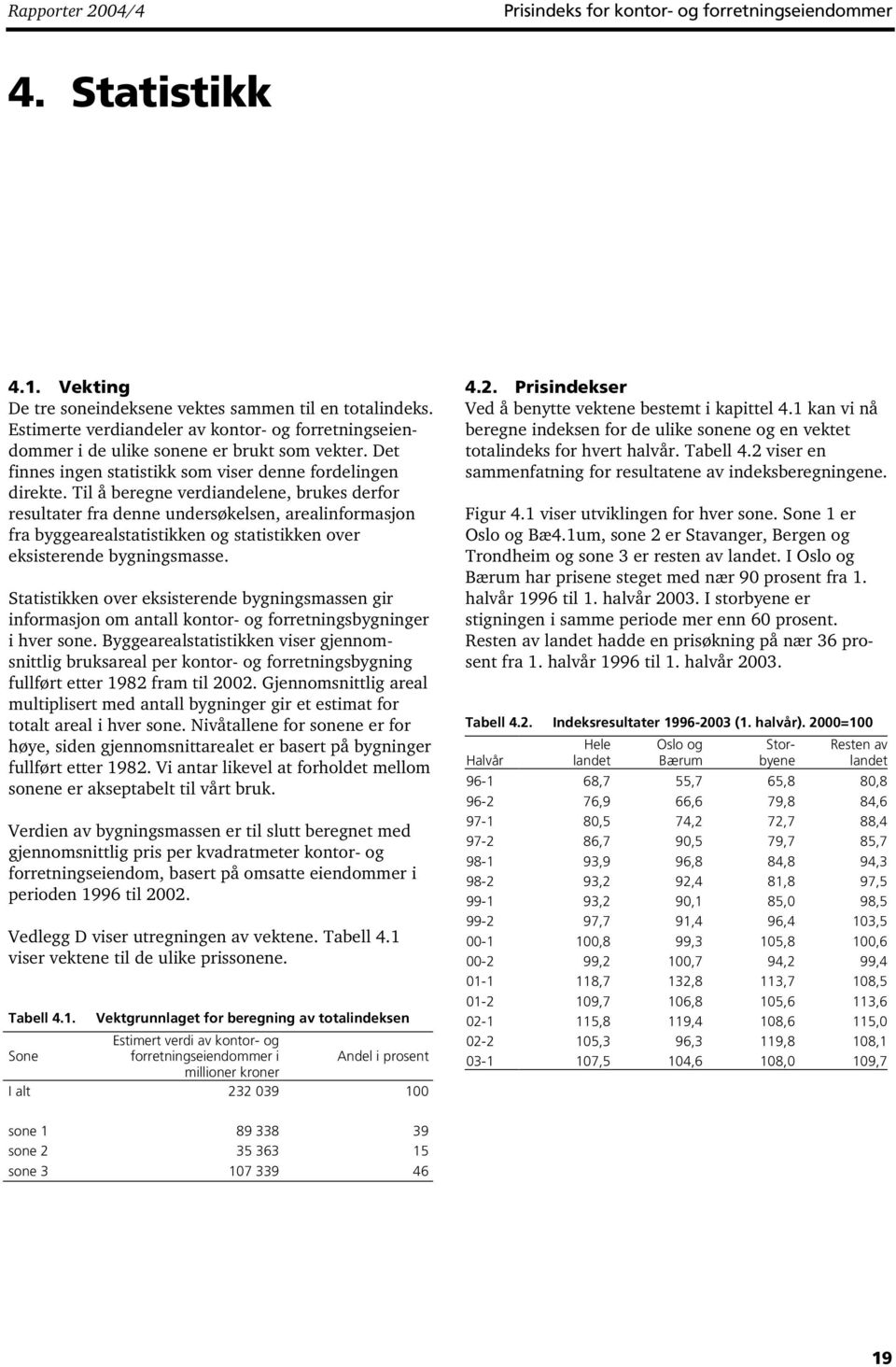 Til å beregne verdiandelene, brukes derfor resultater fra denne undersøkelsen, arealinformasjon fra byggearealstatistikken og statistikken over eksisterende bygningsmasse.