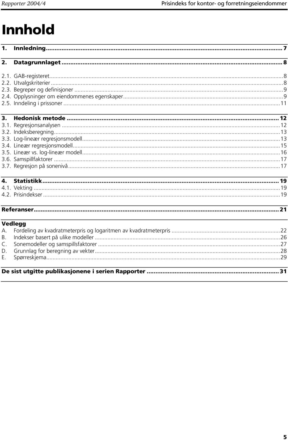 ..15 3.5. Lineær vs. log-lineær modell...16 3.6. Samspillfaktorer...17 3.7. Regresjon på sonenivå...17 4. Statistikk... 19 4.1. Vekting...19 4.2. Prisindekser...19 Referanser... 21 Vedlegg A.